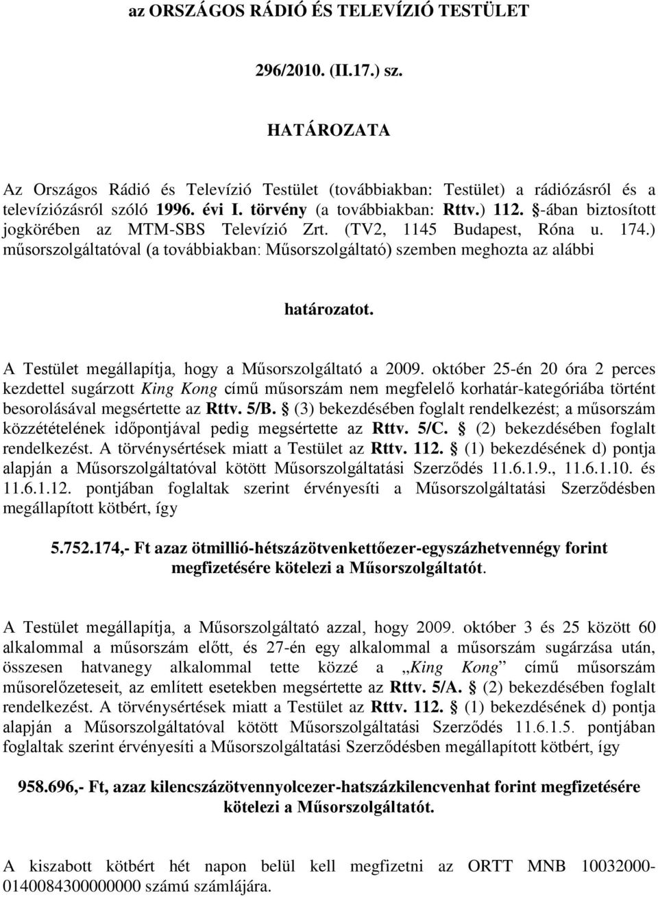 ) műsorszolgáltatóval (a továbbiakban: Műsorszolgáltató) szemben meghozta az alábbi határozatot. A Testület megállapítja, hogy a Műsorszolgáltató a 2009.