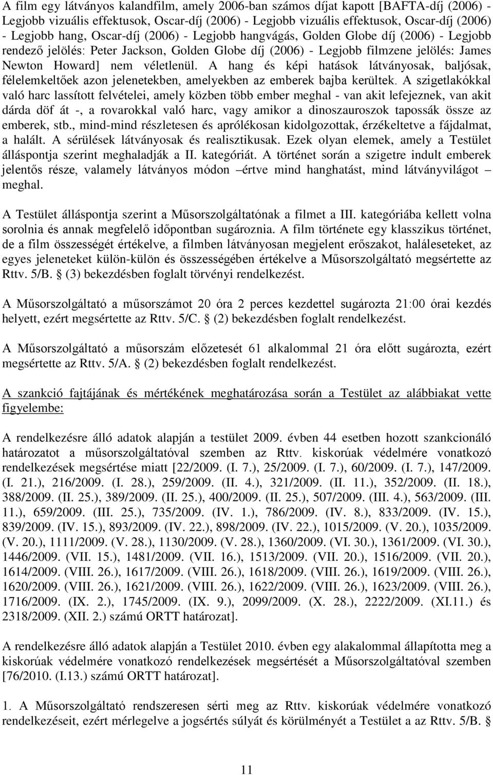 A hang és képi hatások látványosak, baljósak, félelemkeltőek azon jelenetekben, amelyekben az emberek bajba kerültek.