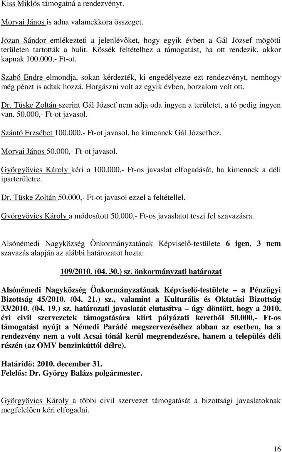 Horgászni volt az egyik évben, borzalom volt ott. Dr. Tüske Zoltán szerint Gál József nem adja oda ingyen a területet, a tó pedig ingyen van. 50.000,- Ft-ot javasol. Szántó Erzsébet 100.