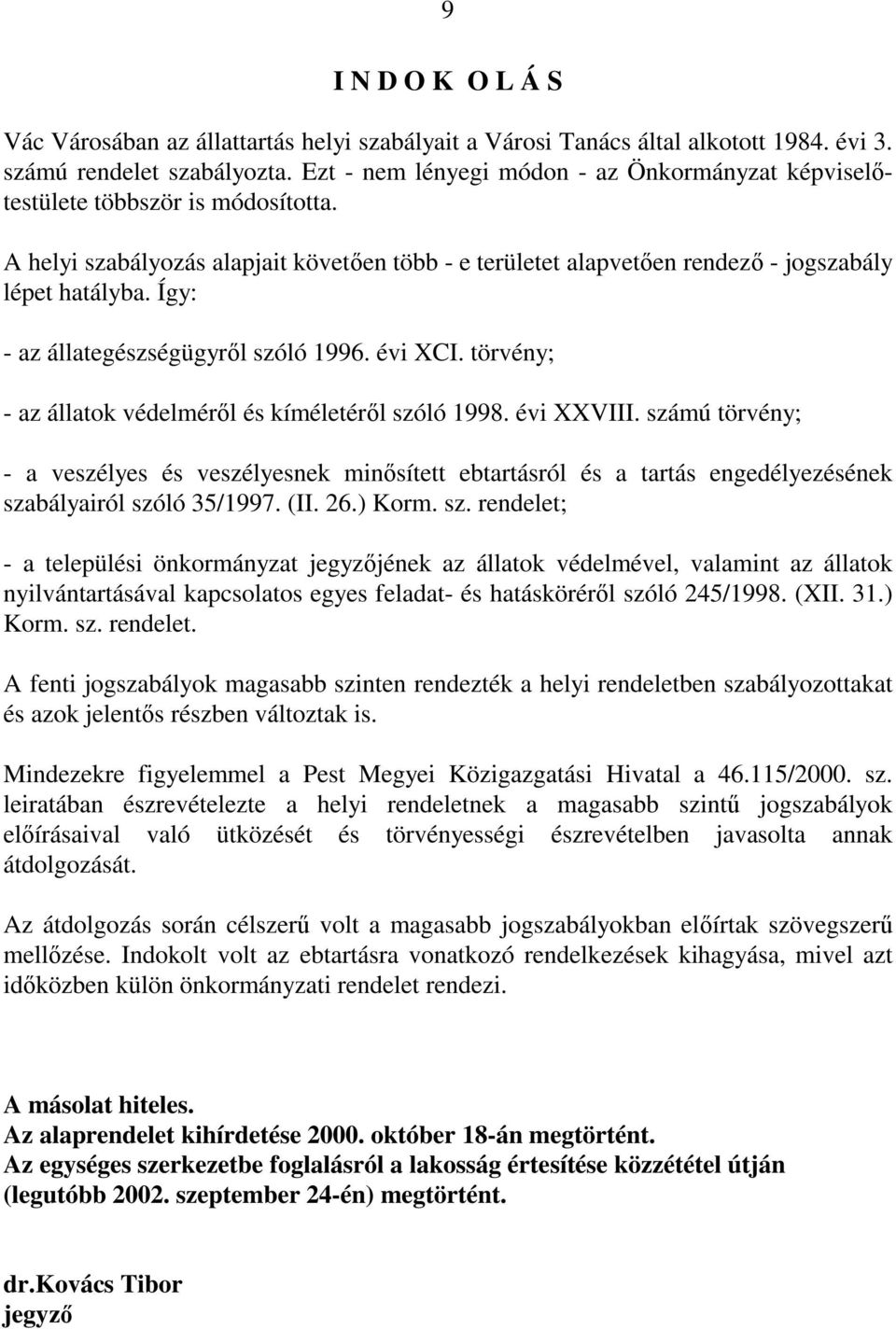 Így: - az állategészségügyről szóló 1996. évi XCI. törvény; - az állatok védelméről és kíméletéről szóló 1998. évi XXVIII.