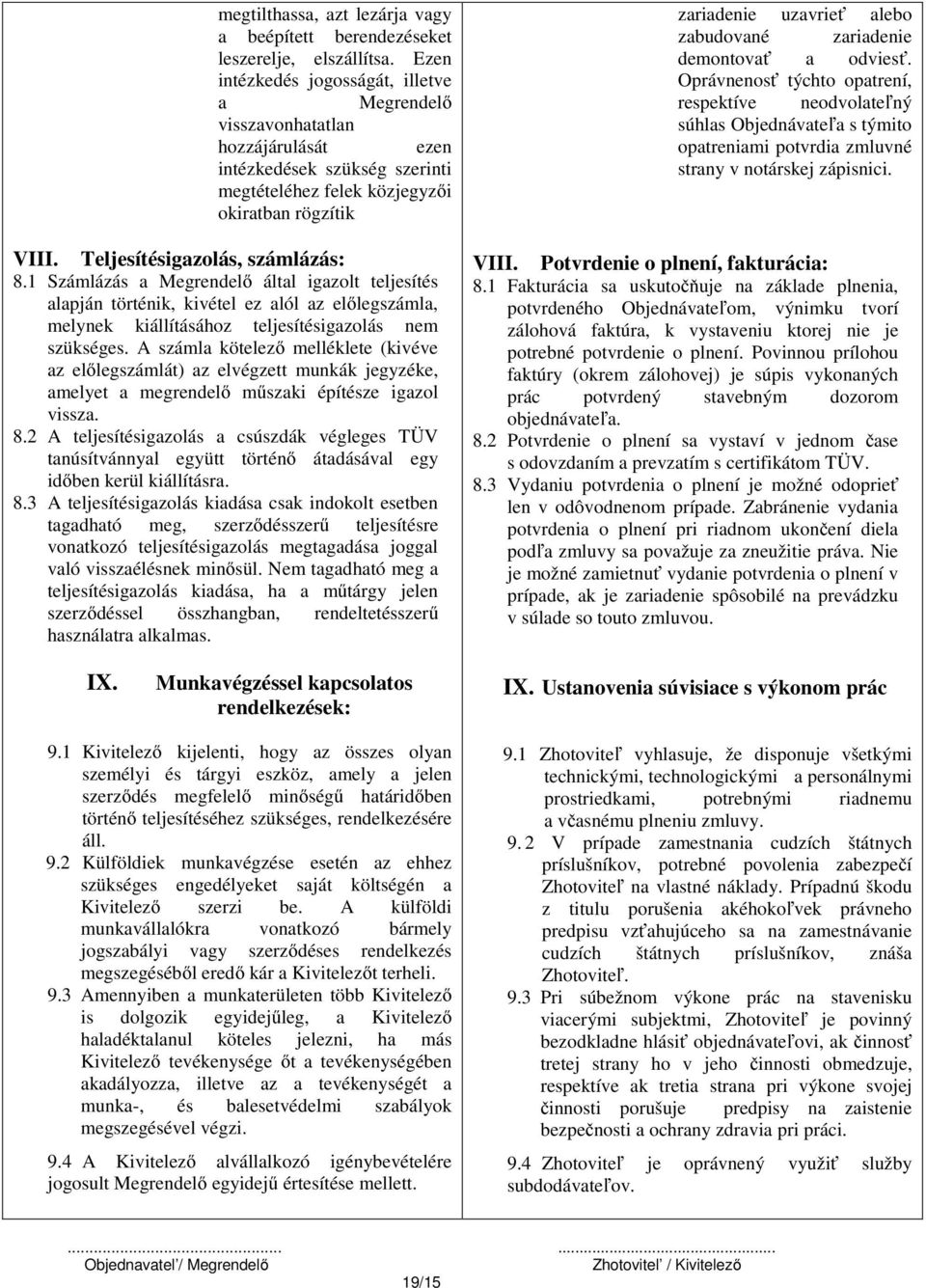 Teljesítésigazolás, számlázás: 8.1 Számlázás a Megrendelő által igazolt teljesítés alapján történik, kivétel ez alól az előlegszámla, melynek kiállításához teljesítésigazolás nem szükséges.