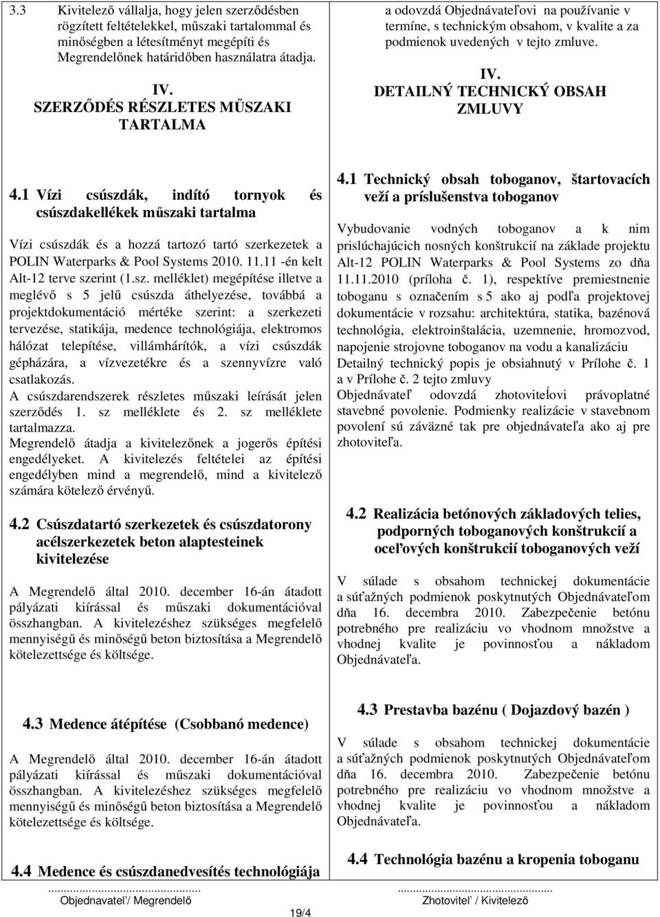 1 Vízi csúszdák, indító tornyok és csúszdakellékek műszaki tartalma Vízi csúszdák és a hozzá tartozó tartó szerkezetek a POLIN Waterparks & Pool Systems 2010. 11.11 -én kelt Alt-12 terve szerint (1.