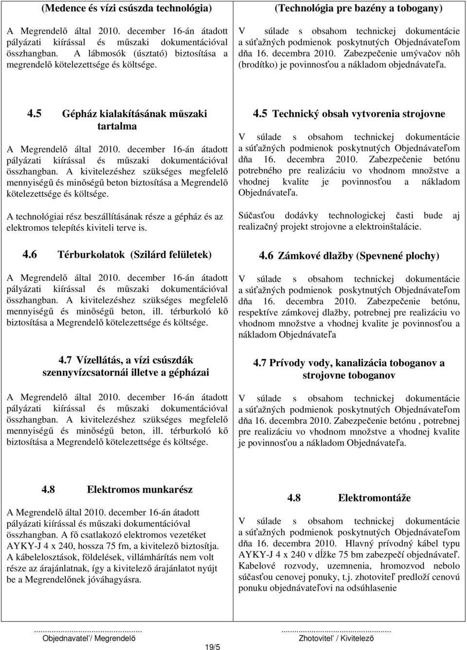 (Technológia pre bazény a tobogany) V súlade s obsahom technickej dokumentácie a súťažných podmienok poskytnutých Objednávateľom dňa 16. decembra 2010.