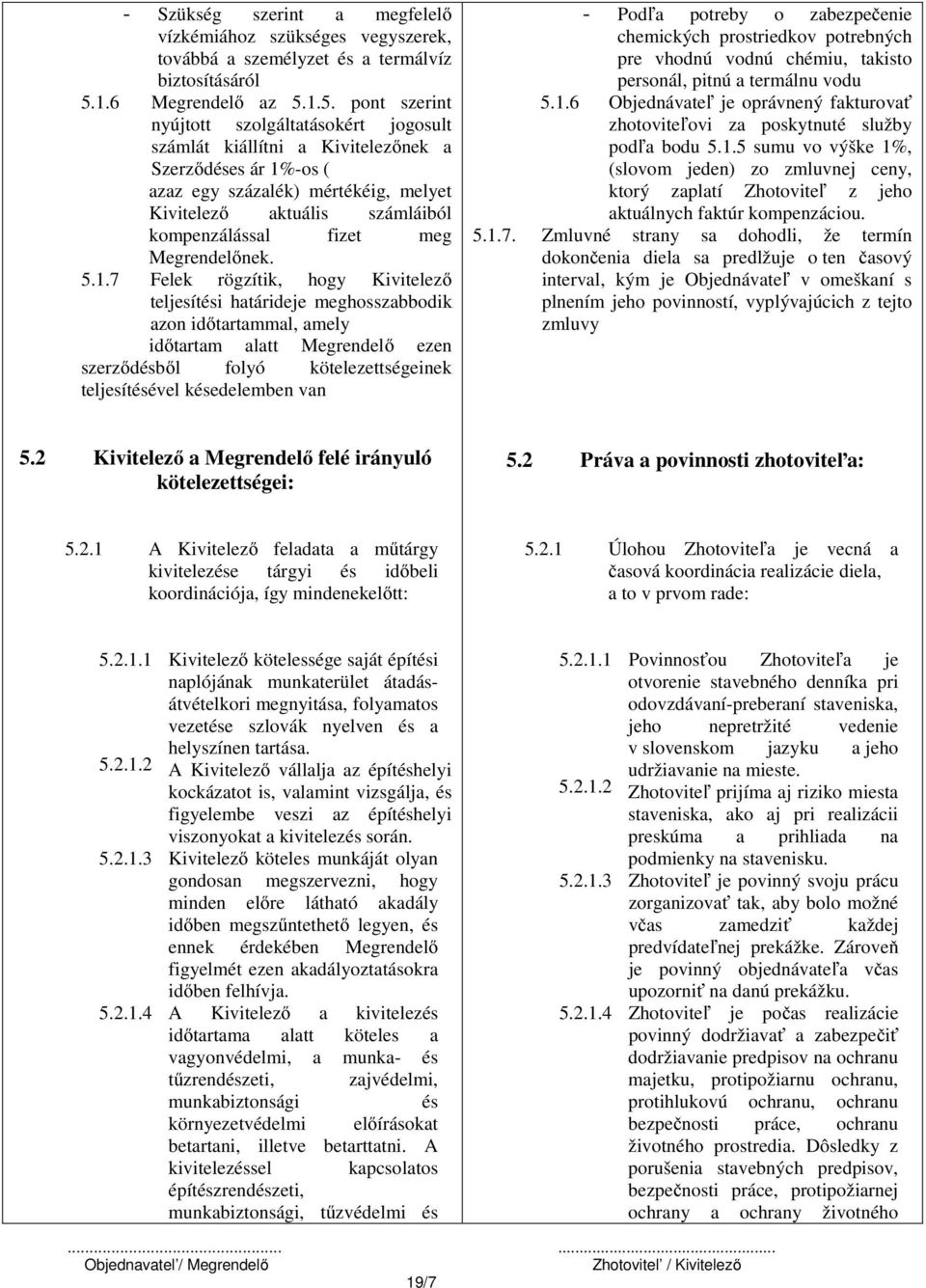 1.5. pont szerint nyújtott szolgáltatásokért jogosult számlát kiállítni a Kivitelezőnek a Szerződéses ár 1%-os ( azaz egy százalék) mértékéig, melyet Kivitelező aktuális számláiból kompenzálással