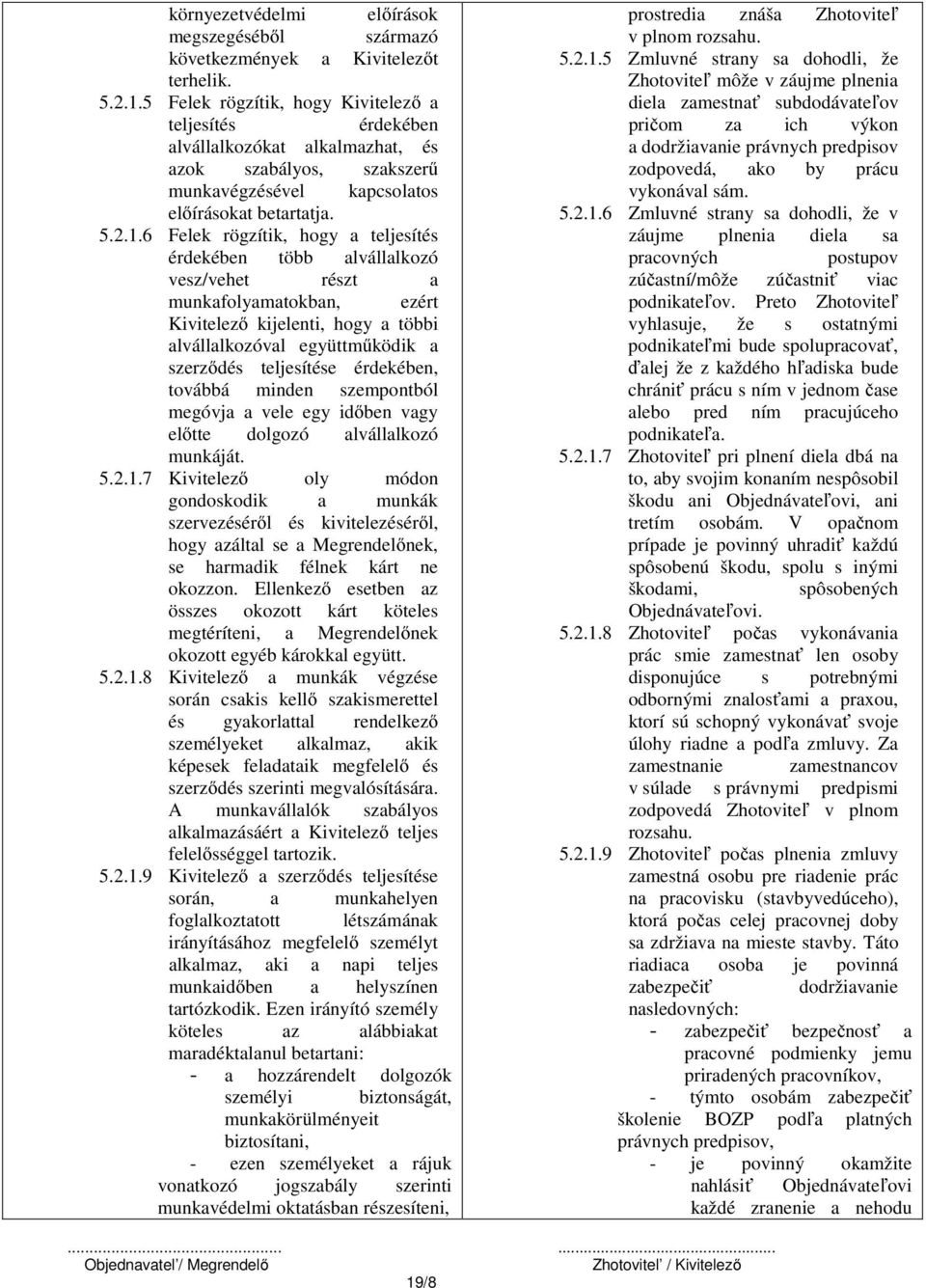 6 Felek rögzítik, hogy a teljesítés érdekében több alvállalkozó vesz/vehet részt a munkafolyamatokban, ezért Kivitelező kijelenti, hogy a többi alvállalkozóval együttműködik a szerződés teljesítése