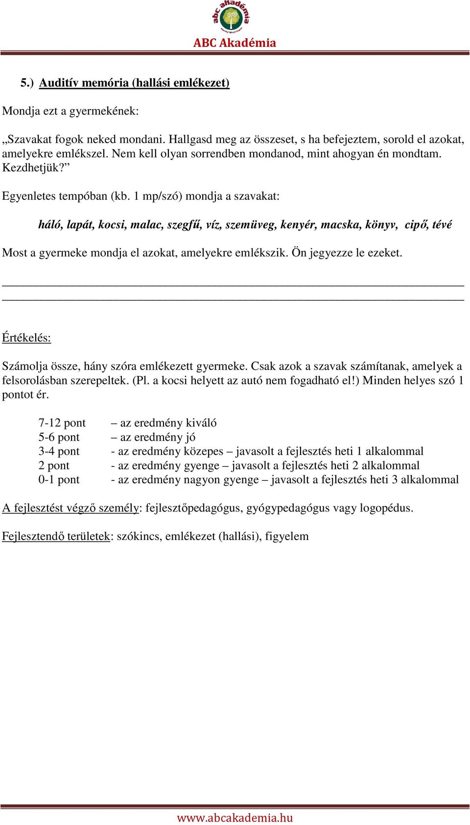 1 mp/szó) mondja a szavakat: háló, lapát, kocsi, malac, szegfű, víz, szemüveg, kenyér, macska, könyv, cipő, tévé Most a gyermeke mondja el azokat, amelyekre emlékszik. Ön jegyezze le ezeket.