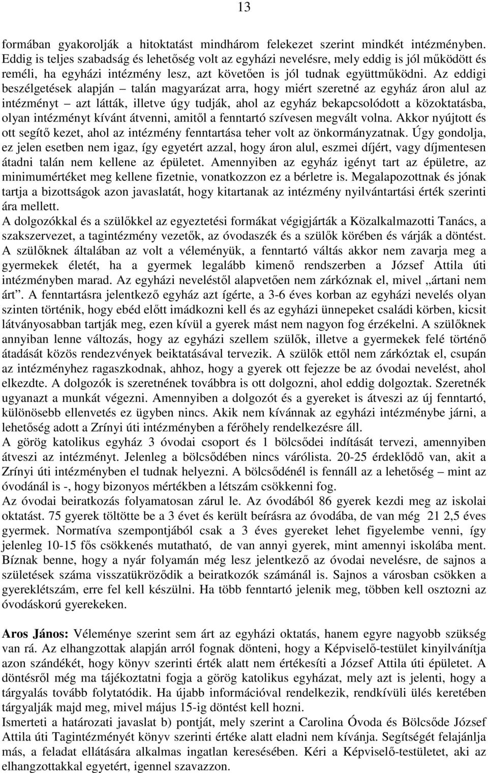 Az eddigi beszélgetések alapján talán magyarázat arra, hogy miért szeretné az egyház áron alul az intézményt azt látták, illetve úgy tudják, ahol az egyház bekapcsolódott a közoktatásba, olyan