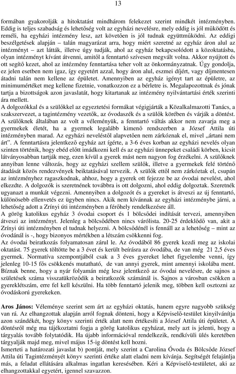 Az eddigi beszélgetések alapján talán magyarázat arra, hogy miért szeretné az egyház áron alul az intézményt azt látták, illetve úgy tudják, ahol az egyház bekapcsolódott a közoktatásba, olyan