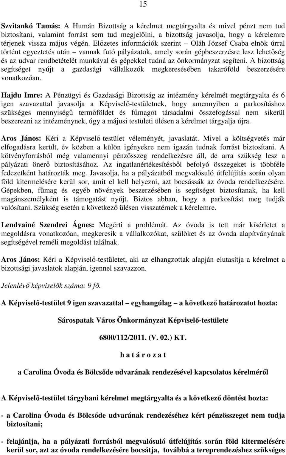 Elızetes információk szerint Oláh József Csaba elnök úrral történt egyeztetés után vannak futó pályázatok, amely során gépbeszerzésre lesz lehetıség és az udvar rendbetételét munkával és gépekkel