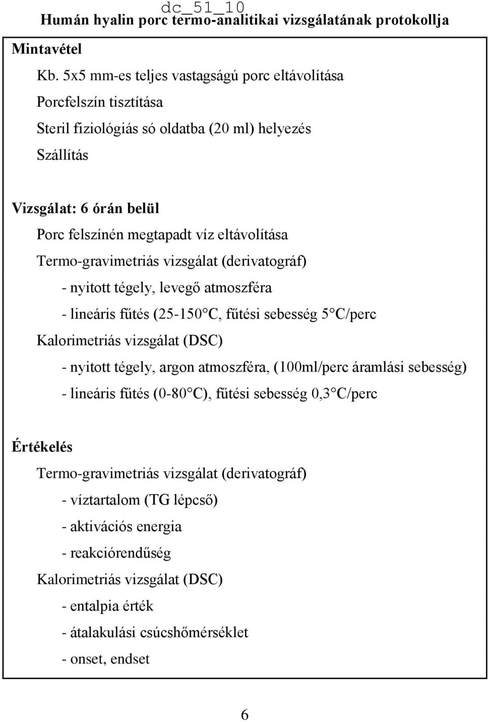 Termo-gravimetriás vizsgálat (derivatográf) - nyitott tégely, levegő atmoszféra - lineáris fűtés (25-150 C, fűtési sebesség 5 C/perc Kalorimetriás vizsgálat (DSC) - nyitott tégely, argon