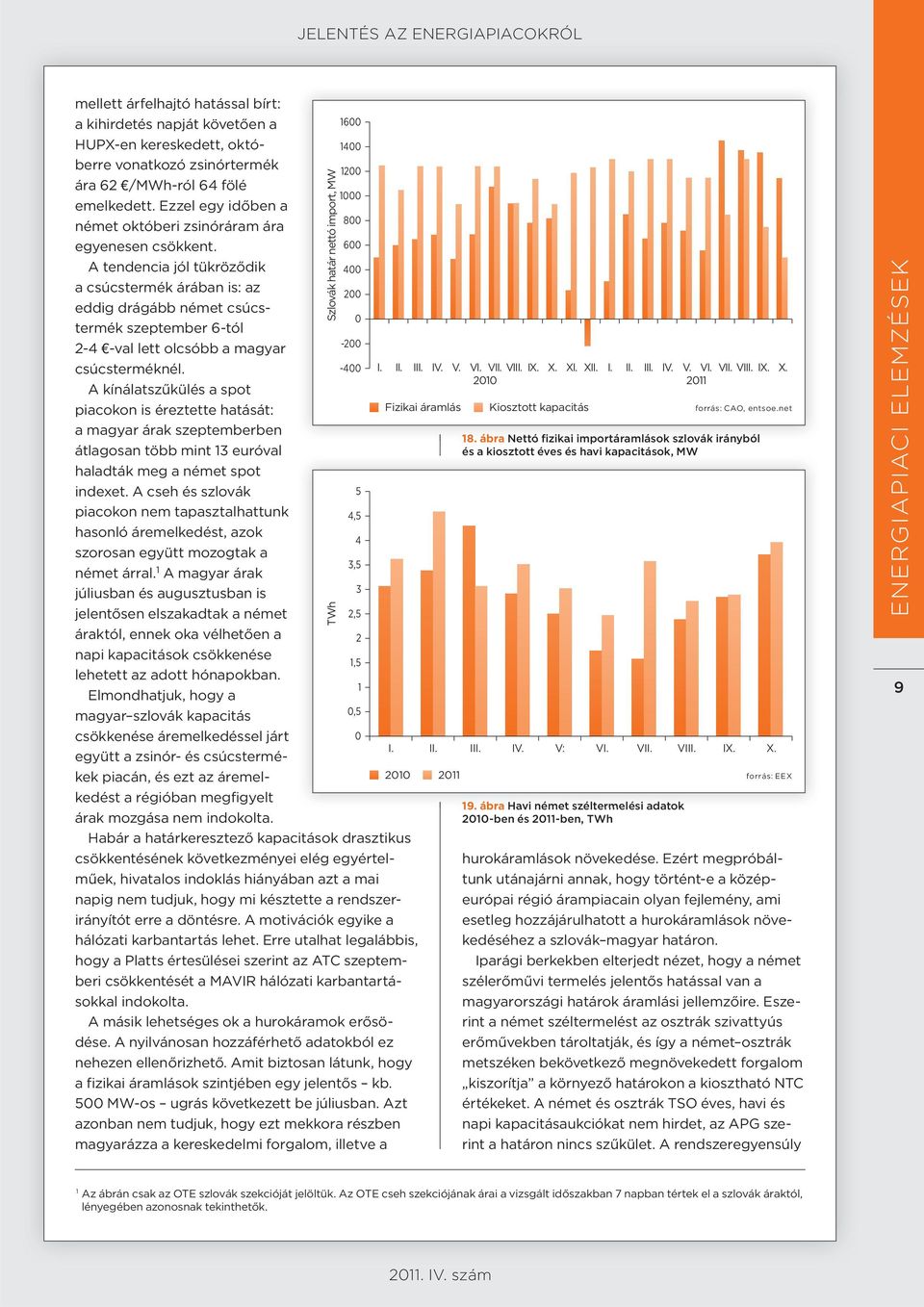 A tendencia jól tükröződik a csúcstermék árában is: az eddig drágább német csúcstermék szeptember 6-tól 2-4 -val lett olcsóbb a magyar csúcsterméknél.