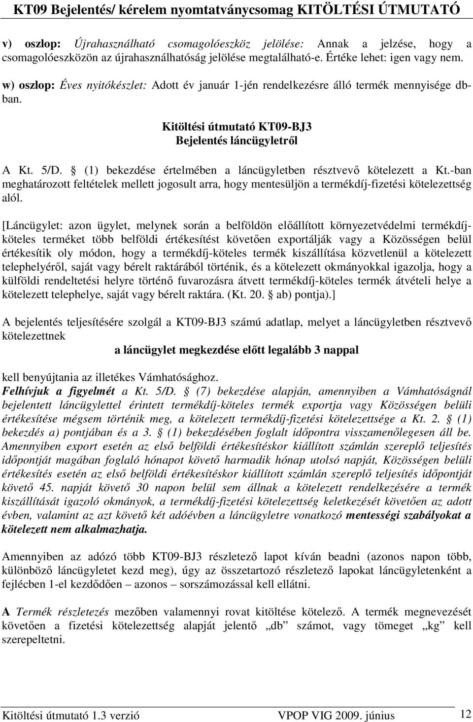 (1) bekezdése értelmében a láncügyletben résztvevı kötelezett a Kt.-ban meghatározott feltételek mellett jogosult arra, hogy mentesüljön a termékdíj-fizetési kötelezettség alól.