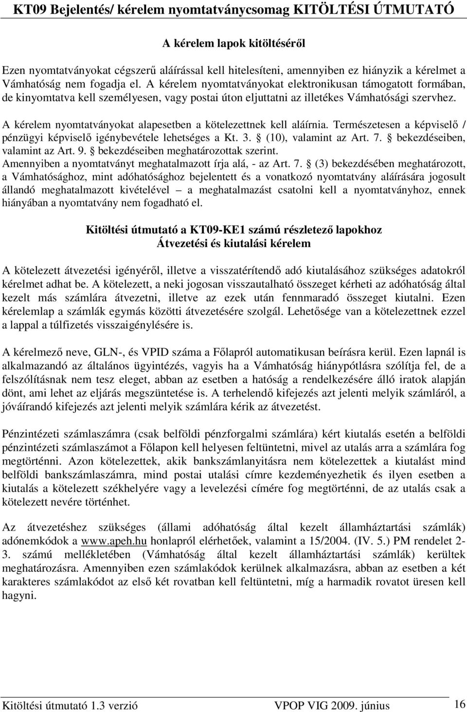 A kérelem nyomtatványokat alapesetben a kötelezettnek kell aláírnia. Természetesen a képviselı / pénzügyi képviselı igénybevétele lehetséges a Kt. 3. (10), valamint az Art. 7.
