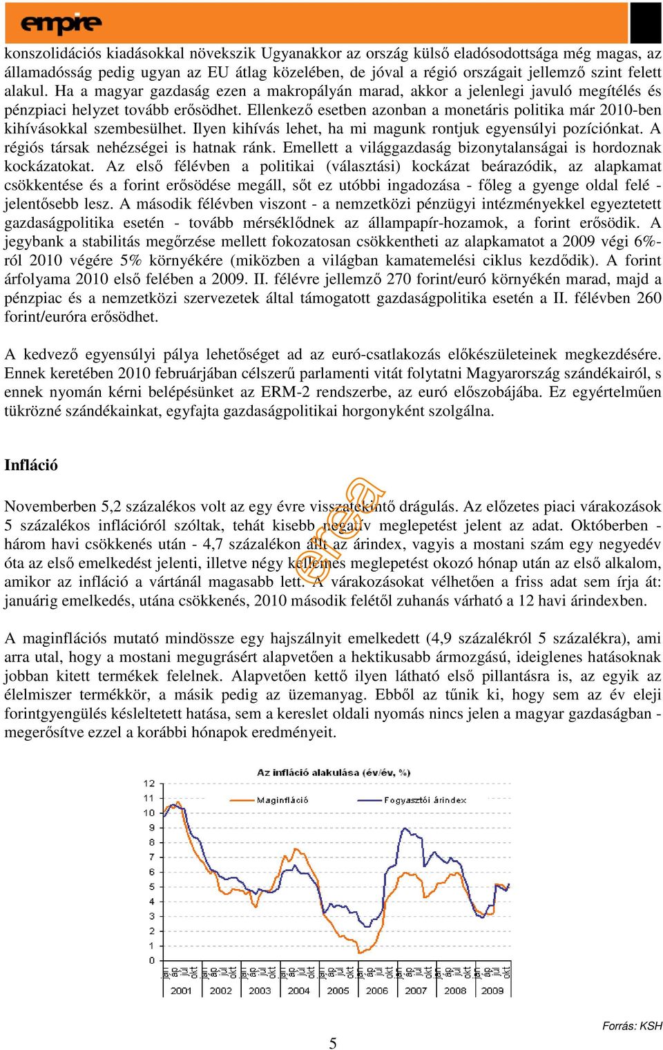 Ellenkezı esetben azonban a monetáris politika már 2010-ben kihívásokkal szembesülhet. Ilyen kihívás lehet, ha mi magunk rontjuk egyensúlyi pozíciónkat. A régiós társak nehézségei is hatnak ránk.