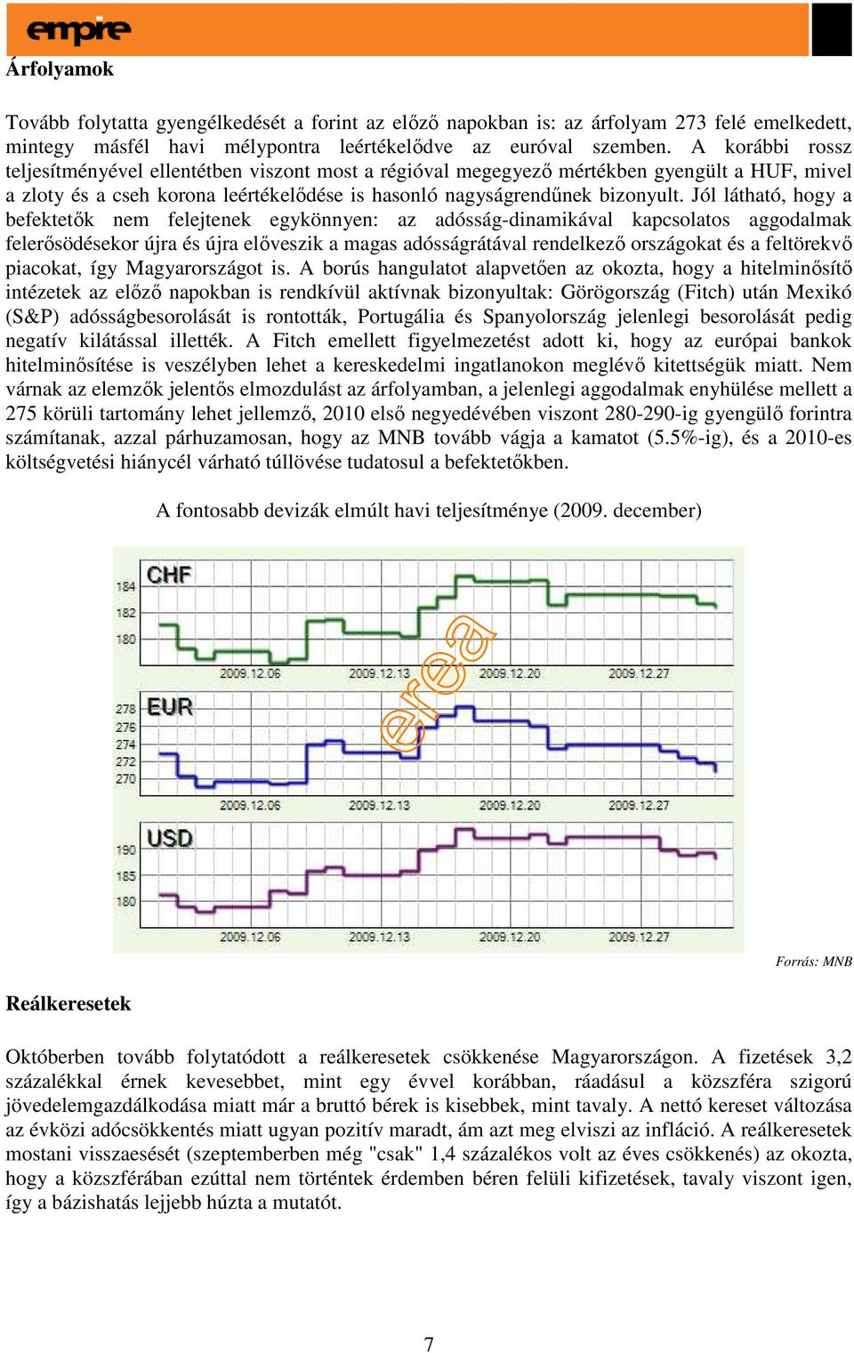 Jól látható, hogy a befektetık nem felejtenek egykönnyen: az adósság-dinamikával kapcsolatos aggodalmak felerısödésekor újra és újra elıveszik a magas adósságrátával rendelkezı országokat és a