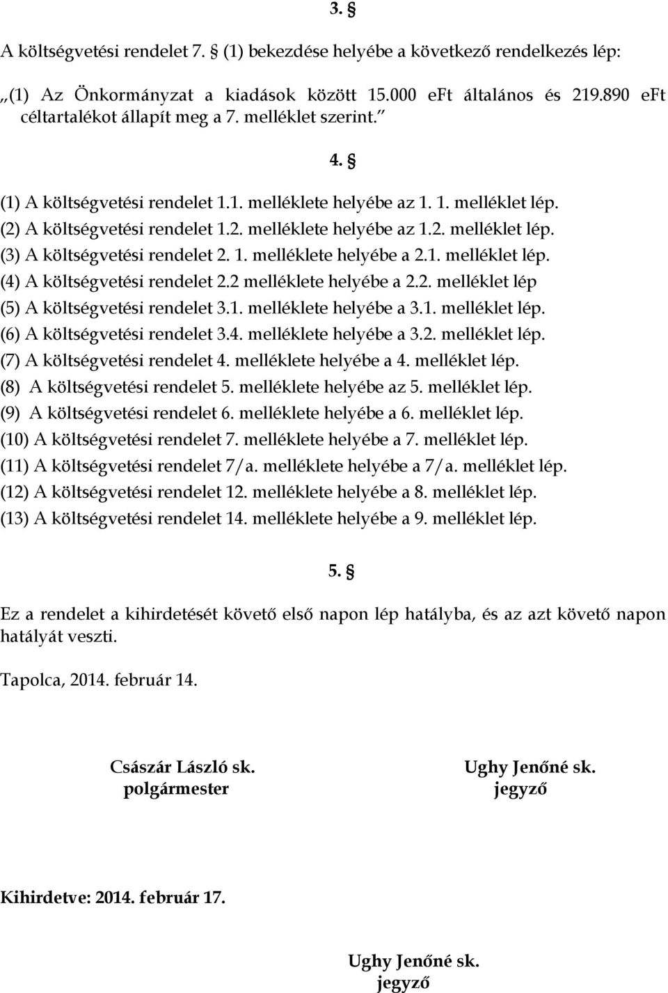 1. melléklete helyébe a 2.1. melléklet lép. (4) A költségvetési rendelet 2.2 melléklete helyébe a 2.2. melléklet lép (5) A költségvetési rendelet 3.1. melléklete helyébe a 3.1. melléklet lép. (6) A költségvetési rendelet 3.