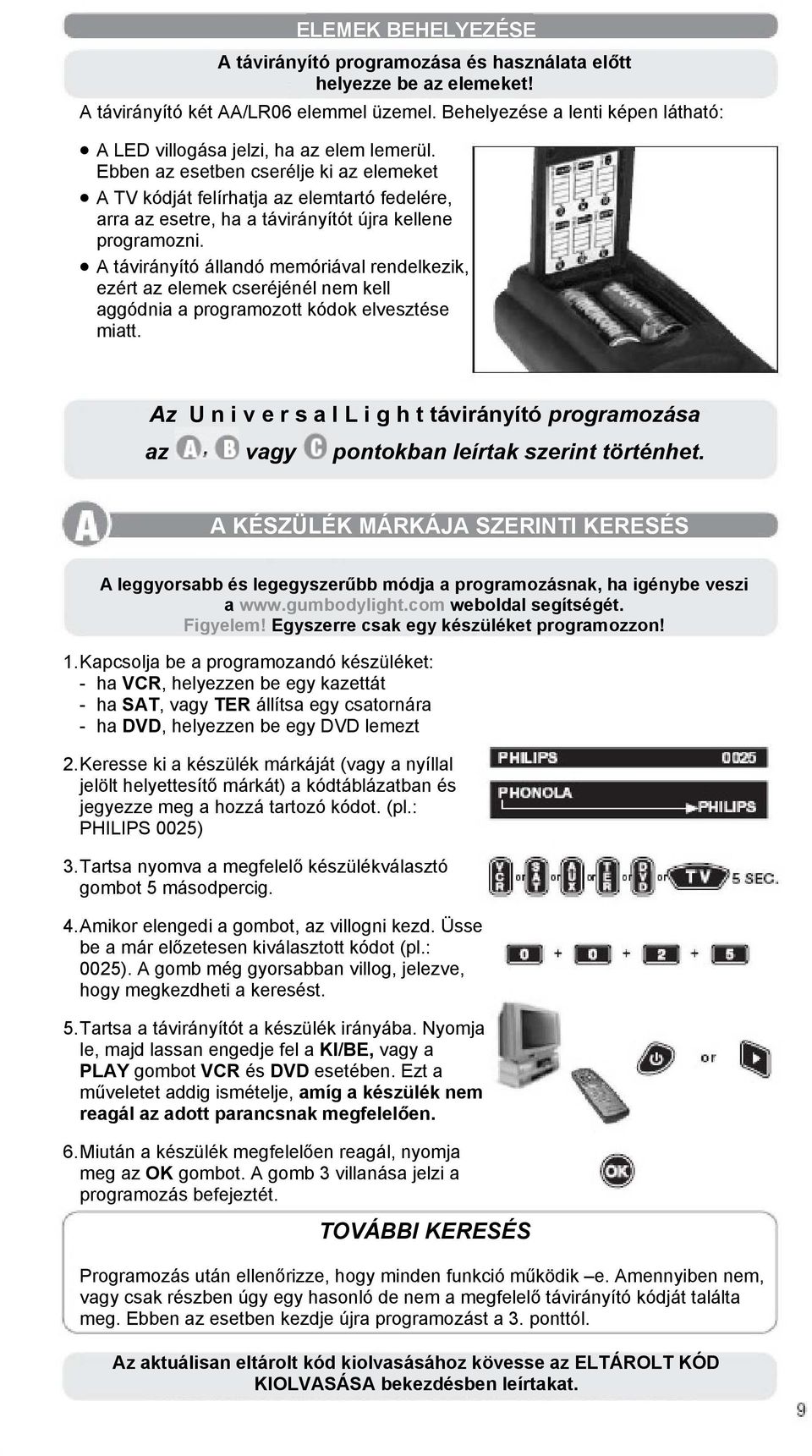 Ebben az esetben cserélje ki az elemeket A TV kódját felírhatja az elemtartó fedelére, arra az esetre, ha a távirányítót újra kellene programozni.