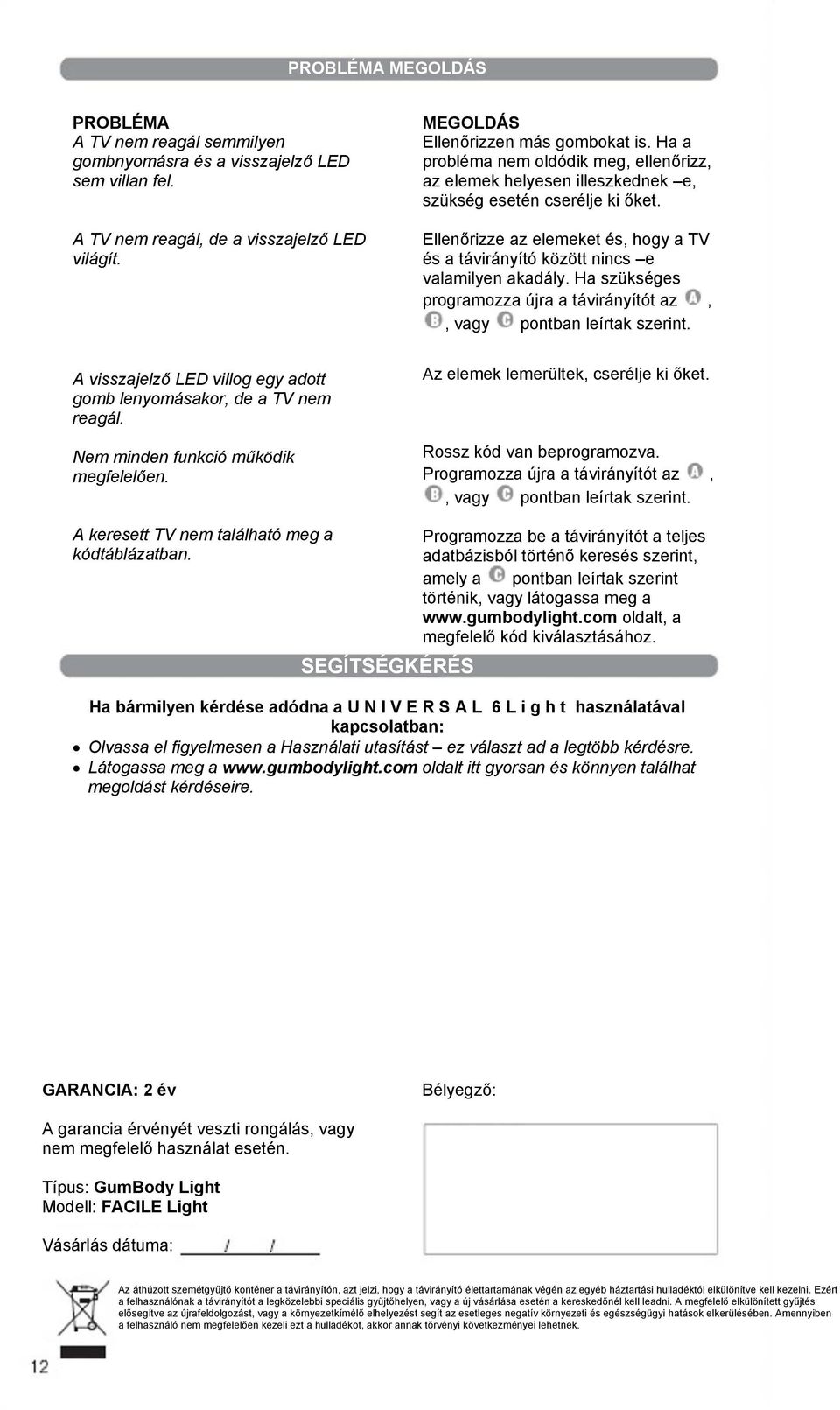 Ha szükséges programozza újra a távirányítót az,, vagy pontban leírtak szerint. A visszajelző LED villog egy adott gomb lenyomásakor, de a TV nem reagál. Az elemek lemerültek, cserélje ki őket.