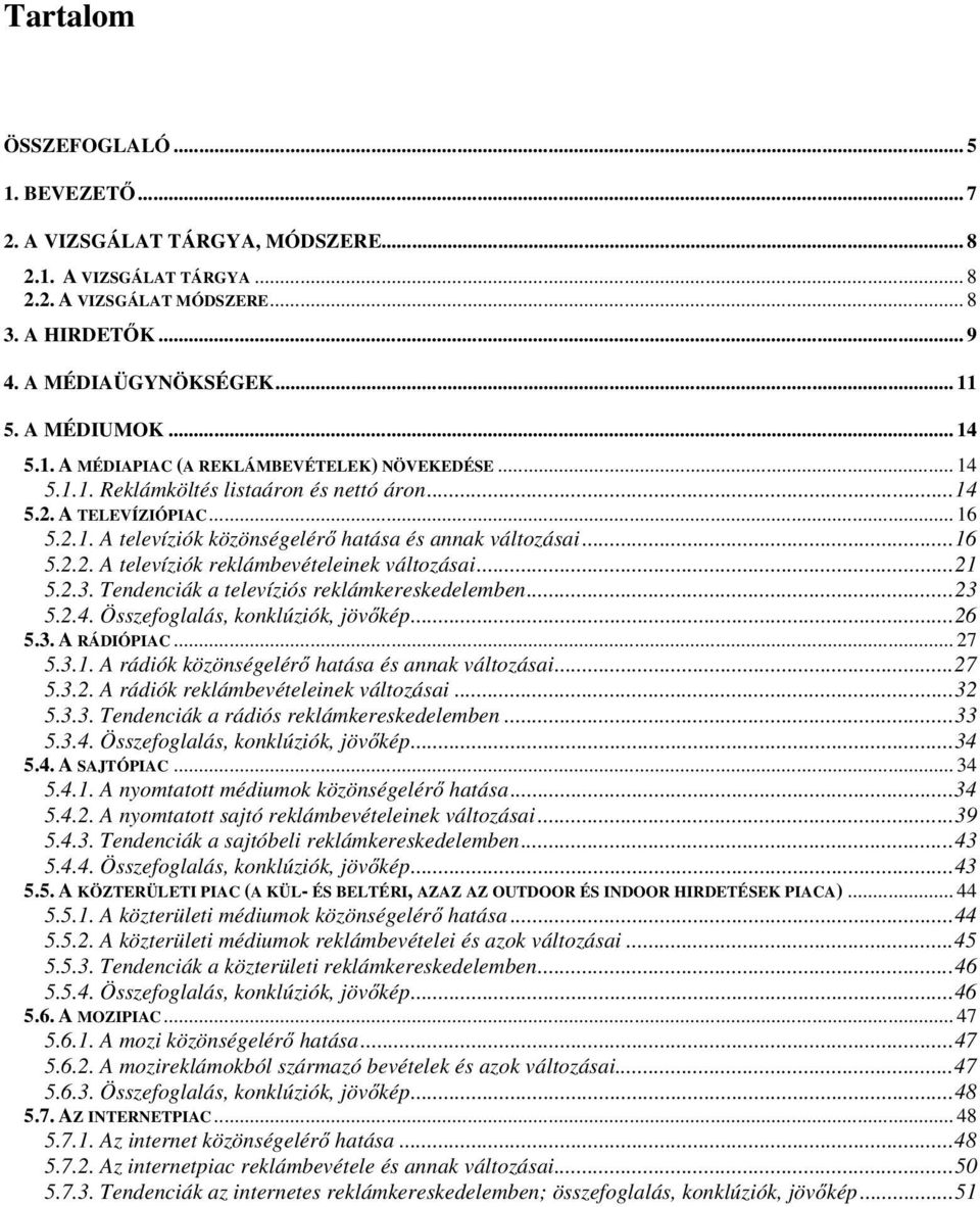 ..16 5.2.2. A televíziók reklámbevételeinek változásai...21 5.2.3. Tendenciák a televíziós reklámkereskedelemben...23 5.2.4. Összefoglalás, konklúziók, jövőkép...26 5.3. A RÁDIÓPIAC... 27 5.3.1. A rádiók közönségelérő hatása és annak változásai.