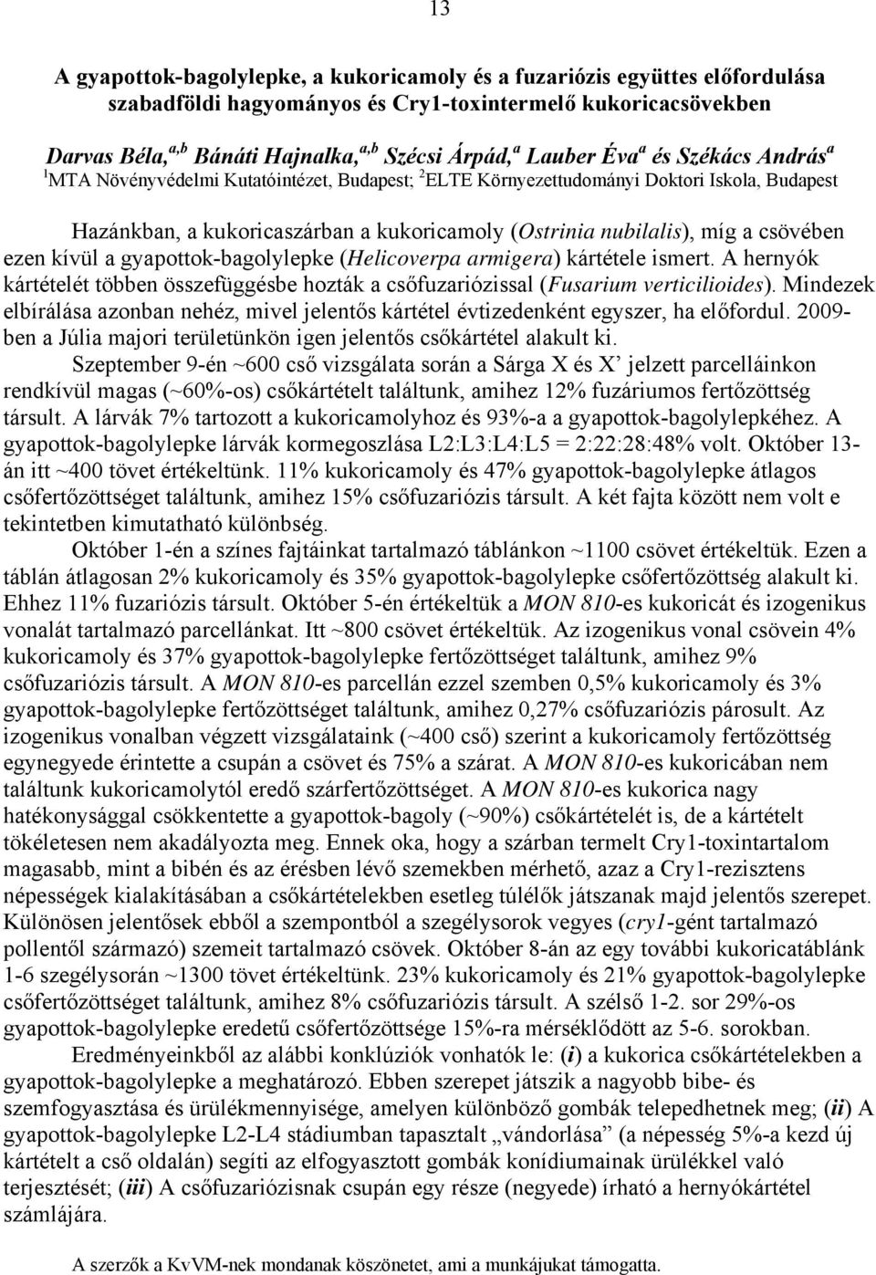 a csövében ezen kívül a gyapottok-bagolylepke (Helicoverpa armigera) kártétele ismert. A hernyók kártételét többen összefüggésbe hozták a csőfuzariózissal (Fusarium verticilioides).