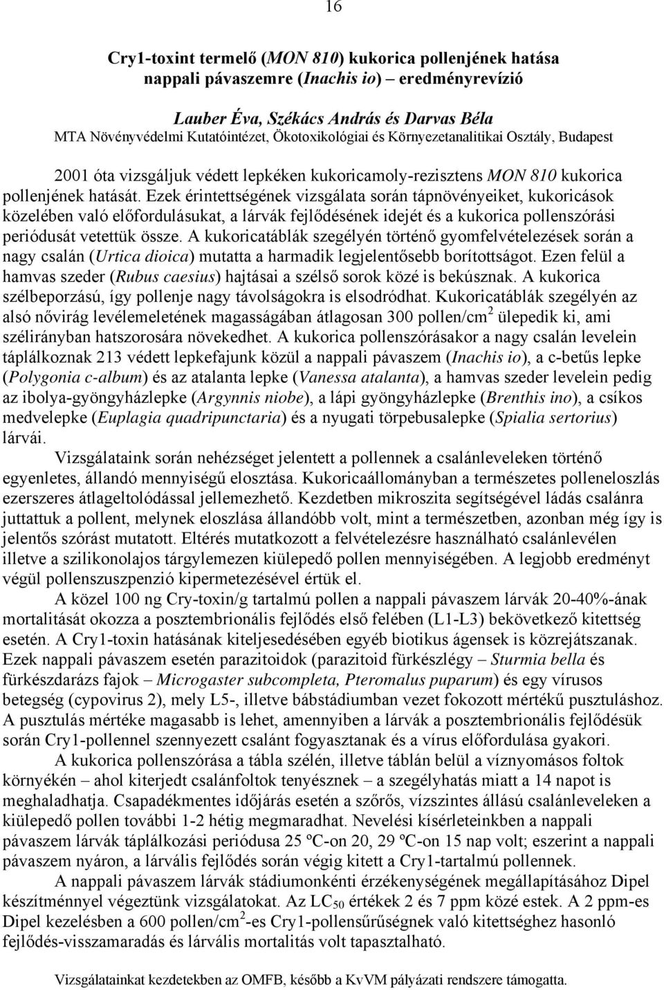 Ezek érintettségének vizsgálata során tápnövényeiket, kukoricások közelében való előfordulásukat, a lárvák fejlődésének idejét és a kukorica pollenszórási periódusát vetettük össze.