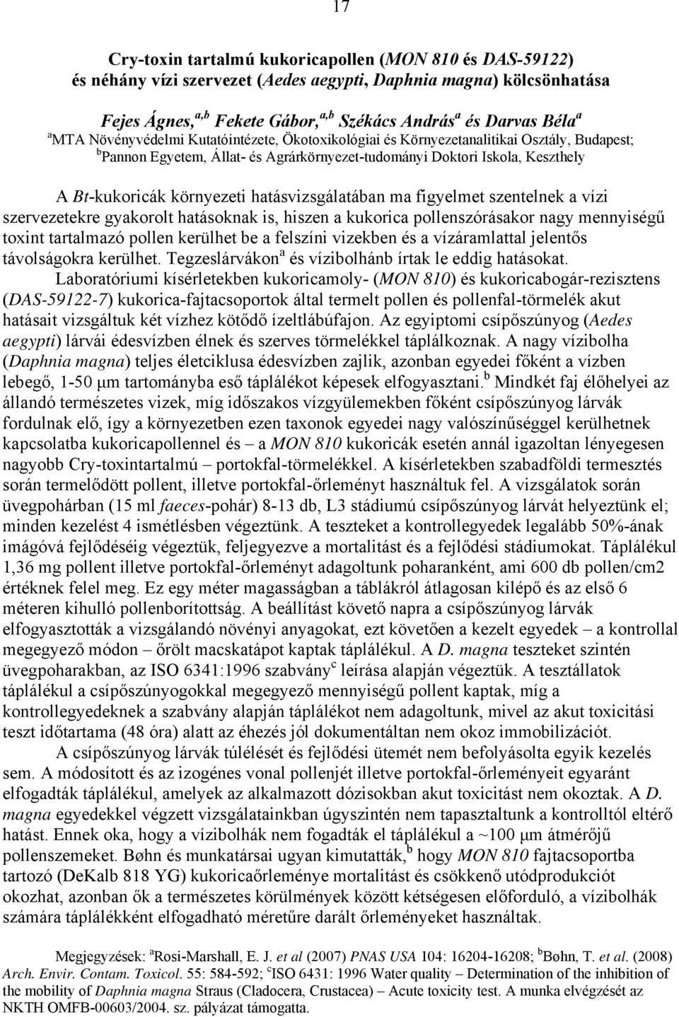 hatásvizsgálatában ma figyelmet szentelnek a vízi szervezetekre gyakorolt hatásoknak is, hiszen a kukorica pollenszórásakor nagy mennyiségű toxint tartalmazó pollen kerülhet be a felszíni vizekben és