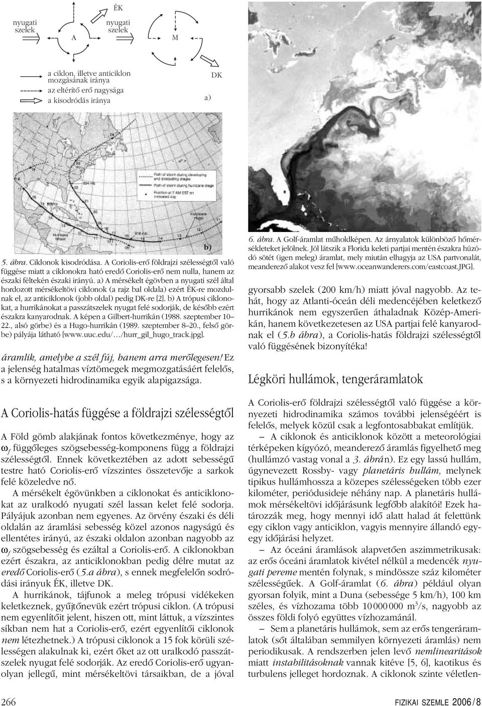 a) A mérsékelt égövben a nyugati szél által hordozott mérsékeltövi ciklonok (a rajz bal oldala) ezért ÉK-re mozdulnak el, az anticiklonok (jobb oldal) pedig DK-re [2].