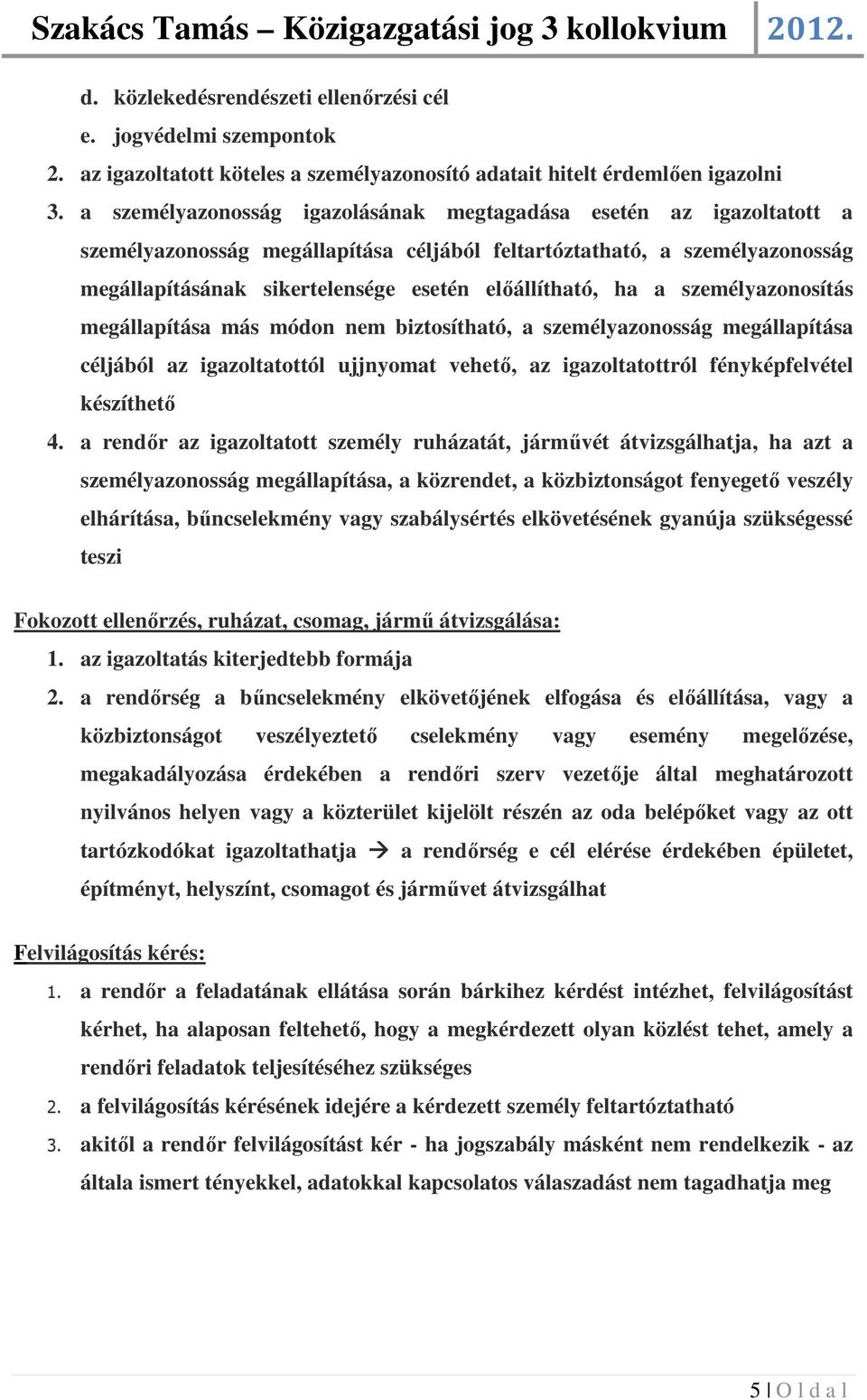 ha a személyazonosítás megállapítása más módon nem biztosítható, a személyazonosság megállapítása céljából az igazoltatottól ujjnyomat vehető, az igazoltatottról fényképfelvétel készíthető 4.