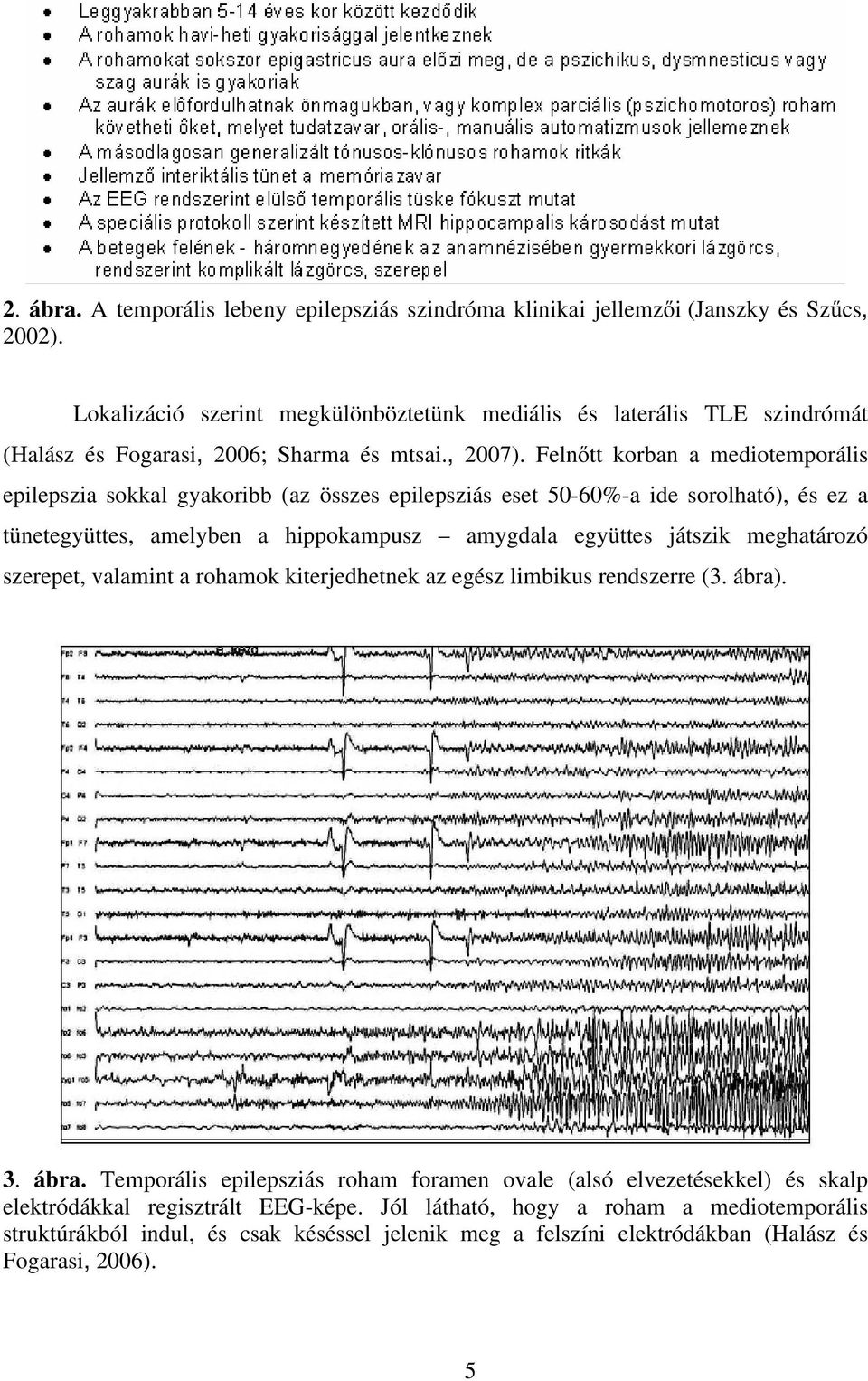 Felnıtt korban a mediotemporális epilepszia sokkal gyakoribb (az összes epilepsziás eset 50-60%-a ide sorolható), és ez a tünetegyüttes, amelyben a hippokampusz amygdala együttes játszik