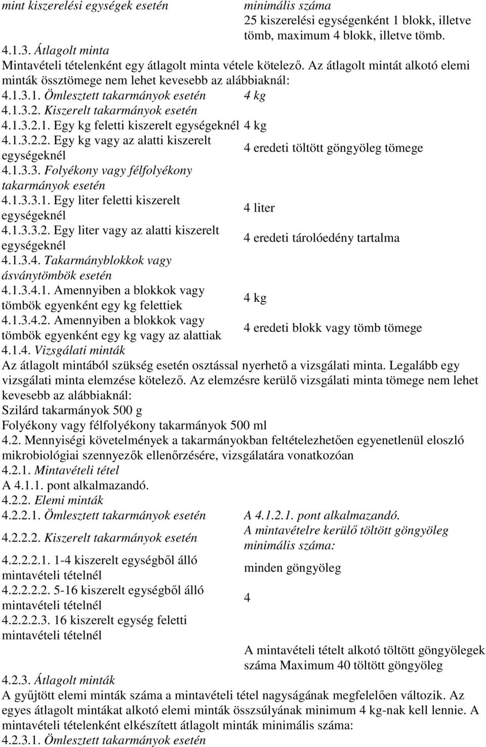 3.1. Ömlesztett takarmányok esetén 4 kg 4.1.3.2. Kiszerelt takarmányok esetén 4.1.3.2.1. Egy kg feletti kiszerelt egységeknél 4 kg 4.1.3.2.2. Egy kg vagy az alatti kiszerelt 4 eredeti töltött göngyöleg tömege egységeknél 4.