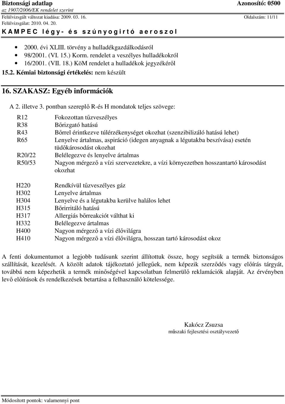 pontban szereplı R-és H mondatok teljes szövege: R12 R38 R43 R65 Fokozottan tőzveszélyes Bırizgató hatású Bırrel érintkezve túlérzékenységet okozhat (szenzibilizáló hatású lehet) Lenyelve ártalmas,