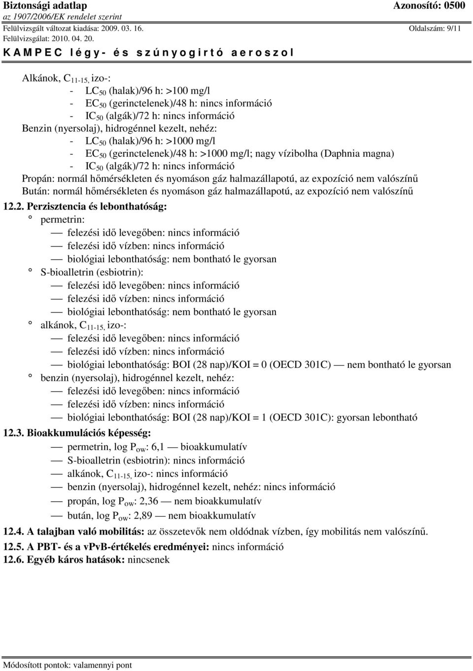 mg/l - EC 50 (gerinctelenek)/48 h: >1000 mg/l; nagy vízibolha (Daphnia magna) - IC 50 (algák)/72 h: Propán: normál hımérsékleten és nyomáson gáz halmazállapotú, az expozíció nem valószínő Bután: