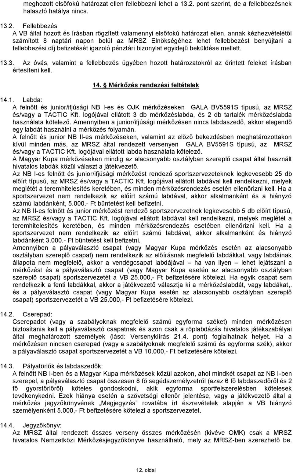 Fellebbezés A VB által hozott és írásban rögzített valamennyi elsőfokú határozat ellen, annak kézhezvételétől számított 8 naptári napon belül az MRSZ Elnökségéhez lehet fellebbezést benyújtani a