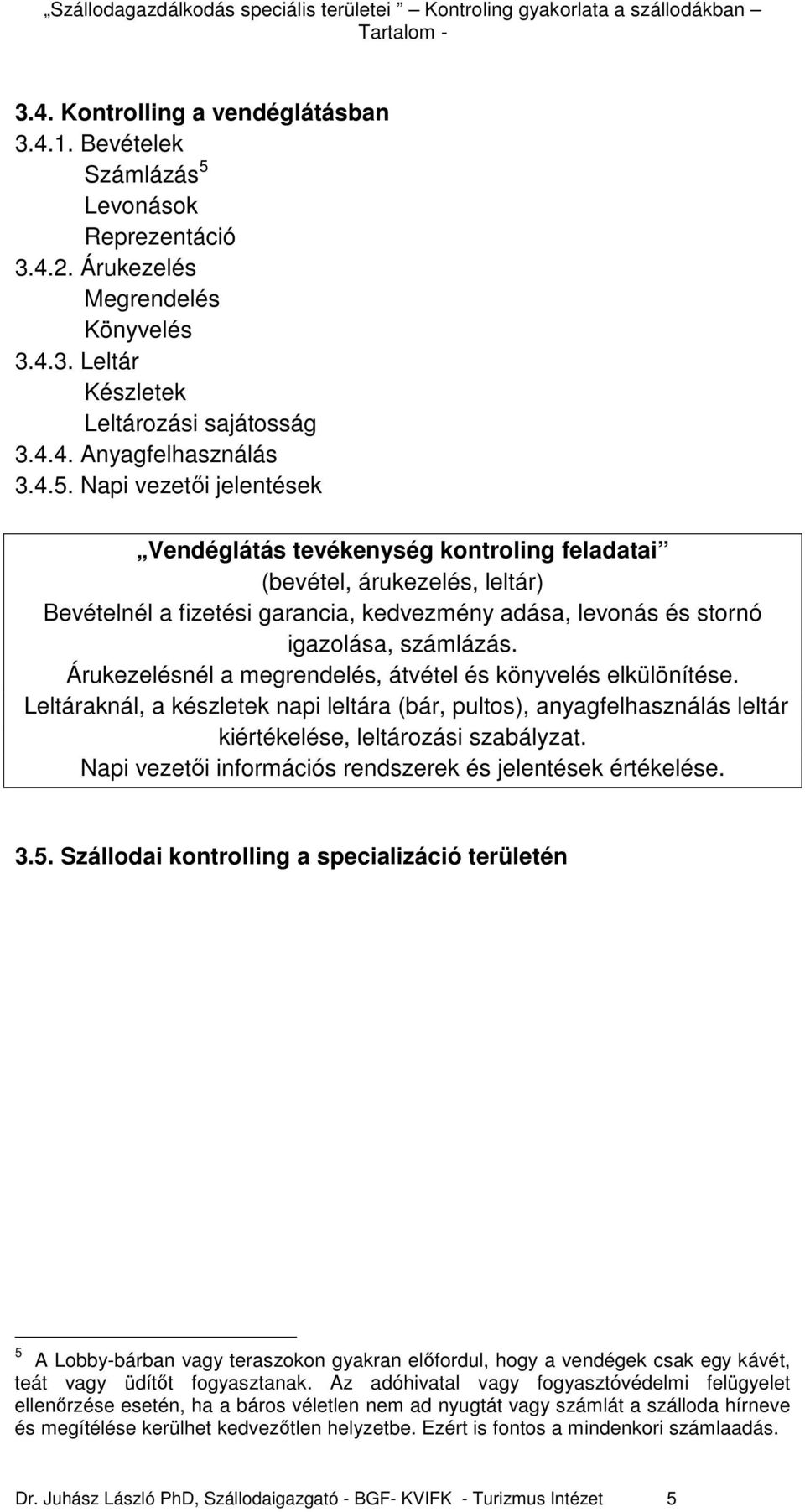 Árukezelésnél a megrendelés, átvétel és könyvelés elkülönítése. Leltáraknál, a készletek napi leltára (bár, pultos), anyagfelhasználás leltár kiértékelése, leltározási szabályzat.