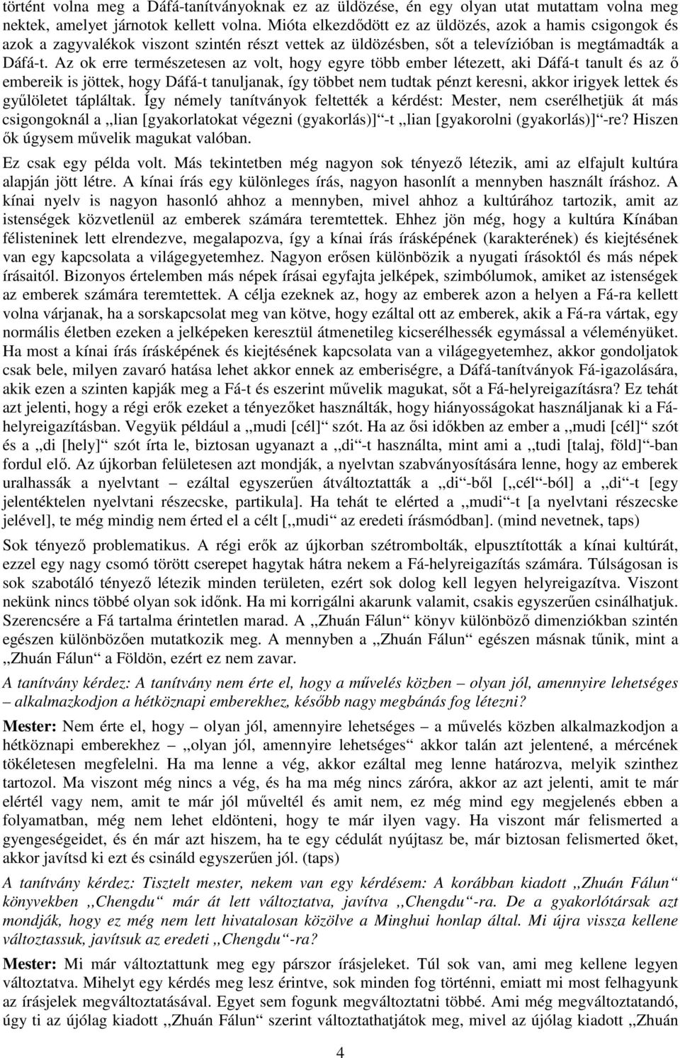 Az ok erre természetesen az volt, hogy egyre több ember létezett, aki Dáfá-t tanult és az ő embereik is jöttek, hogy Dáfá-t tanuljanak, így többet nem tudtak pénzt keresni, akkor irigyek lettek és