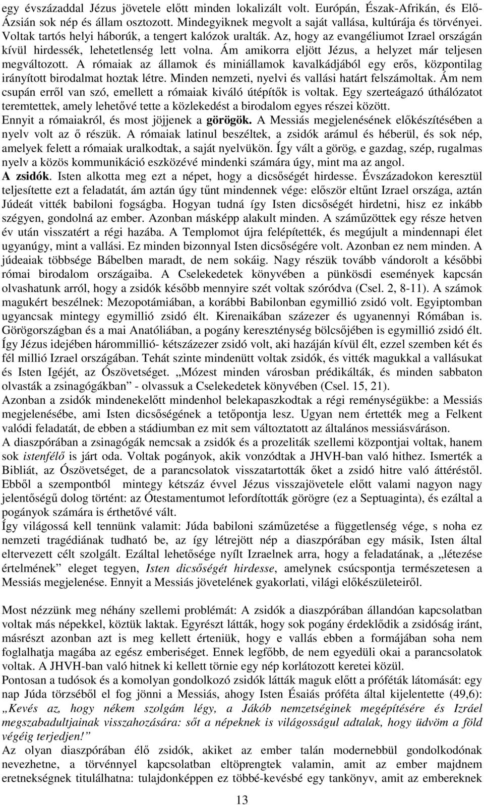 Ám amikorra eljött Jézus, a helyzet már teljesen megváltozott. A rómaiak az államok és miniállamok kavalkádjából egy erős, központilag irányított birodalmat hoztak létre.