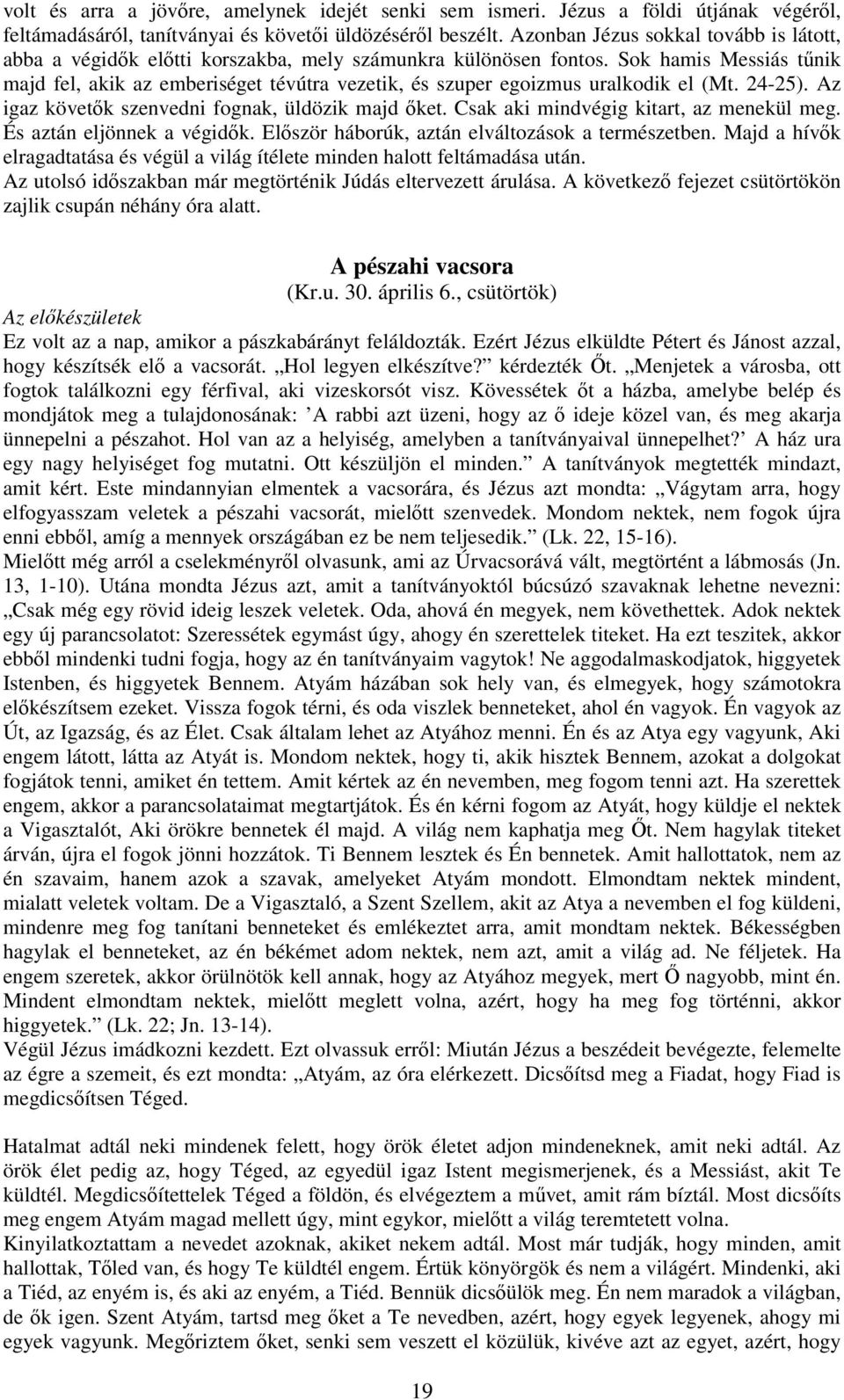 Sok hamis Messiás tűnik majd fel, akik az emberiséget tévútra vezetik, és szuper egoizmus uralkodik el (Mt. 24-25). Az igaz követők szenvedni fognak, üldözik majd őket.