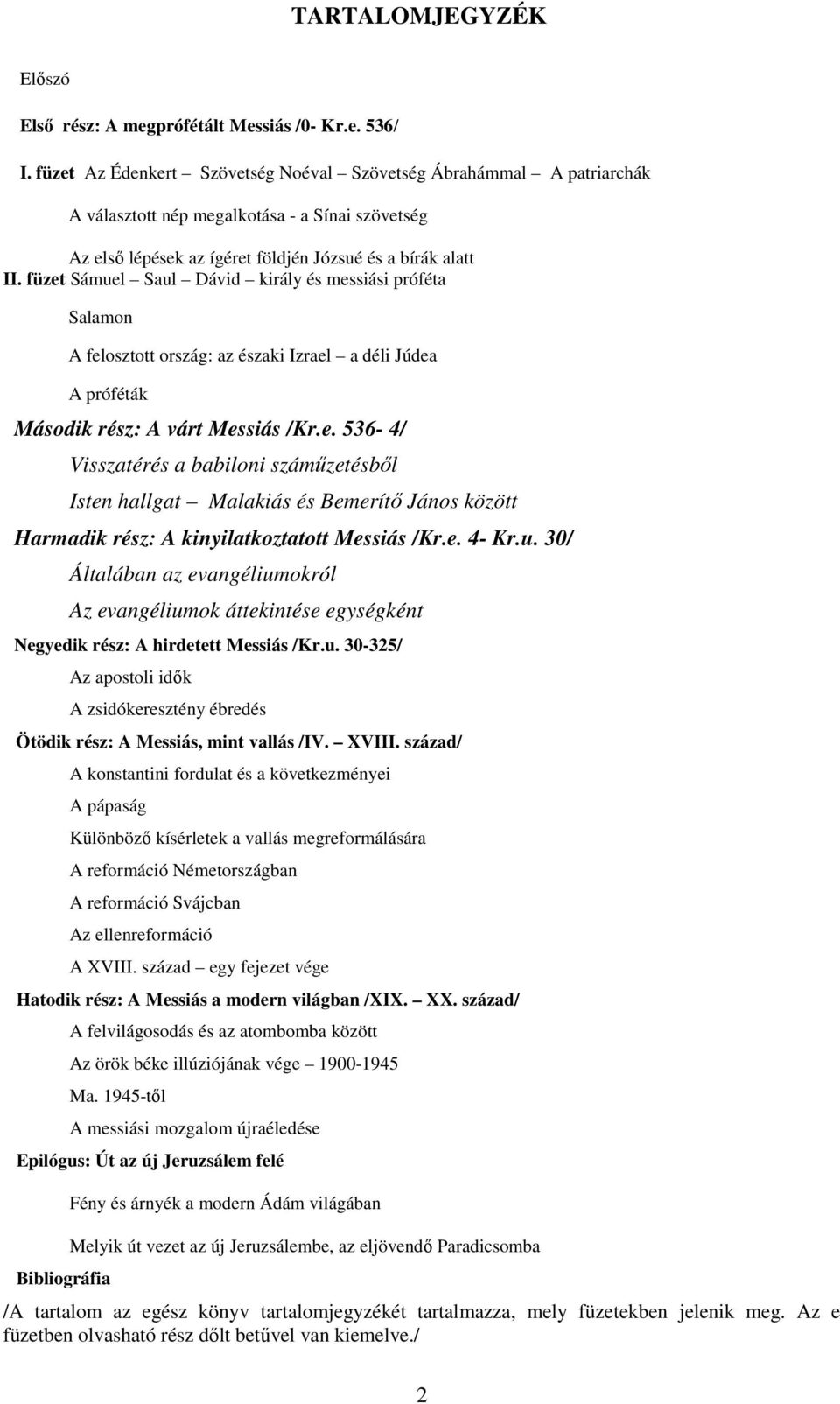 füzet Sámuel Saul Dávid király és messiási próféta Salamon A felosztott ország: az északi Izrael a déli Júdea A próféták Második rész: A várt Messiás /Kr.e. 536-4/ Visszatérés a babiloni száműzetésből Isten hallgat Malakiás és Bemerítő János között Harmadik rész: A kinyilatkoztatott Messiás /Kr.