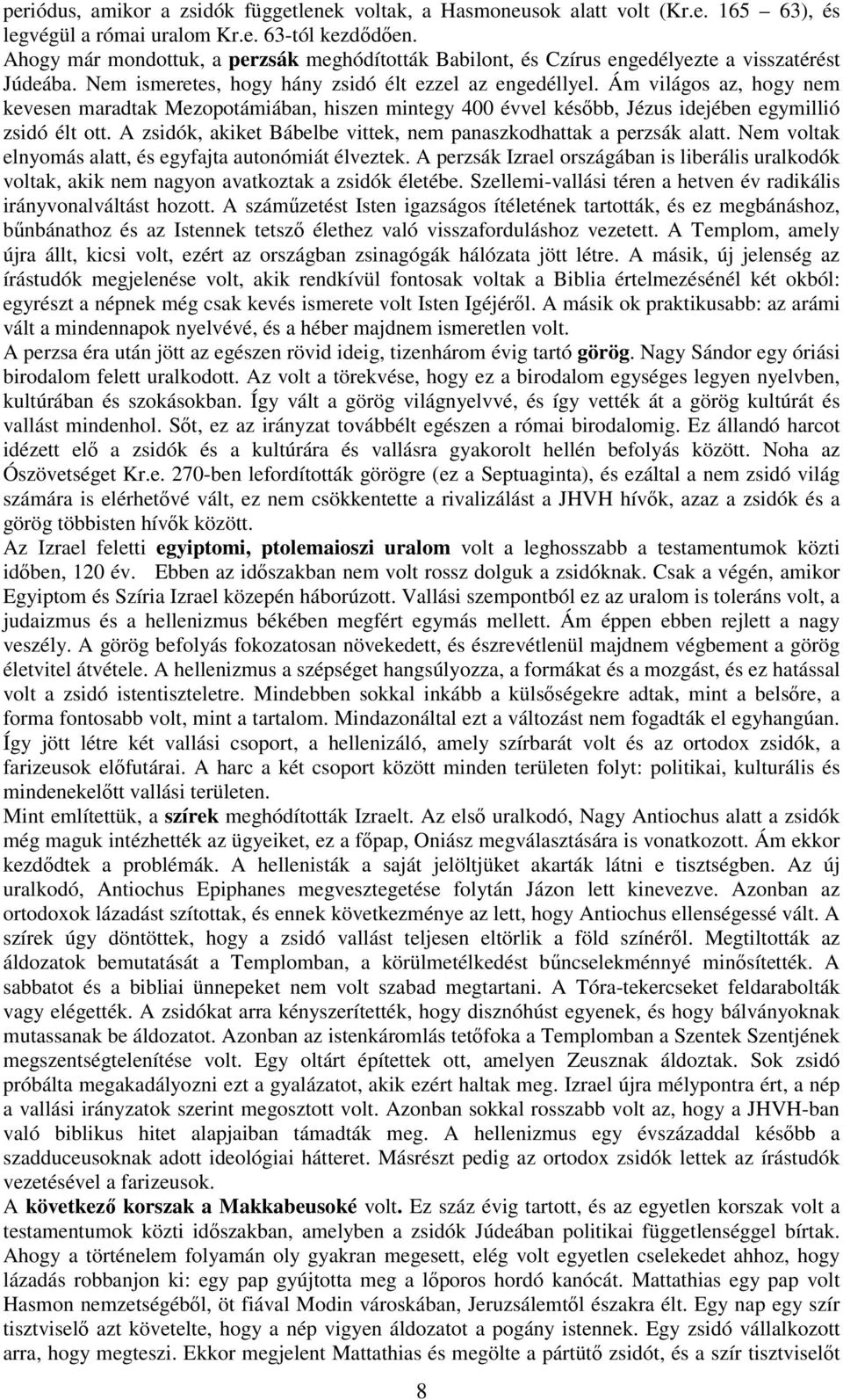 Ám világos az, hogy nem kevesen maradtak Mezopotámiában, hiszen mintegy 400 évvel később, Jézus idejében egymillió zsidó élt ott. A zsidók, akiket Bábelbe vittek, nem panaszkodhattak a perzsák alatt.