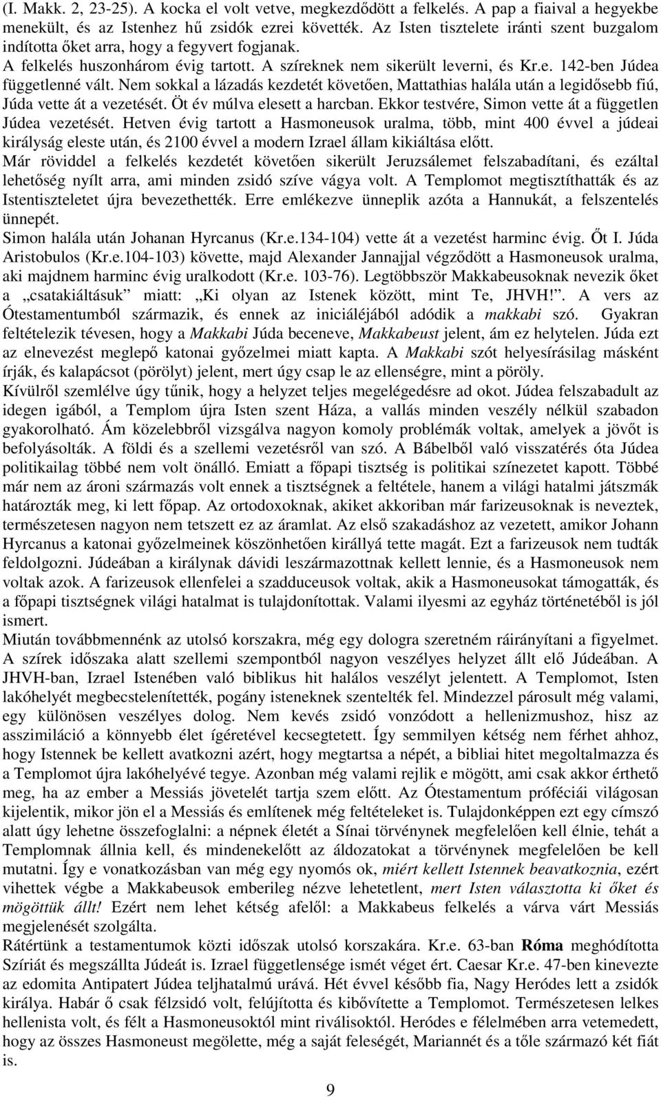 Nem sokkal a lázadás kezdetét követően, Mattathias halála után a legidősebb fiú, Júda vette át a vezetését. Öt év múlva elesett a harcban. Ekkor testvére, Simon vette át a független Júdea vezetését.