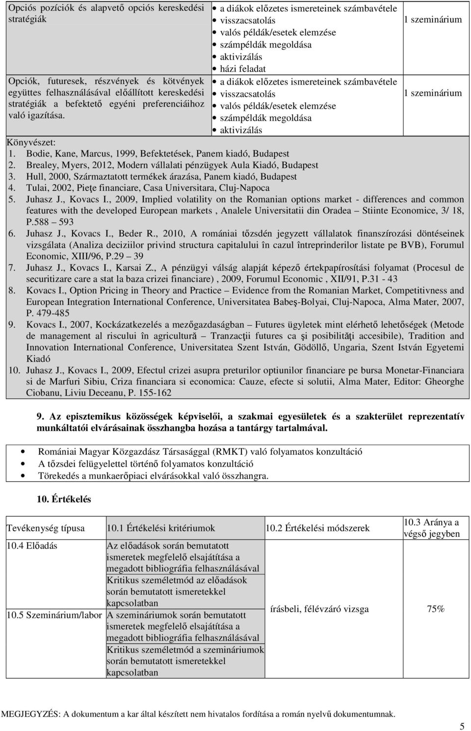 Brealey, Myers, 2012, Modern vállalati pénzügyek Aula Kiadó, Budapest 3. Hull, 2000, Származtatott termékek árazása, Panem kiadó, Budapest 4.