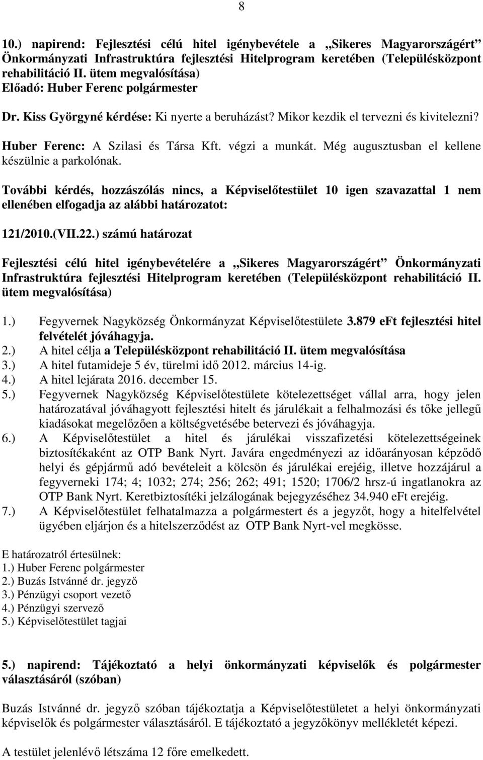 Még augusztusban el kellene készülnie a parkolónak. További kérdés, hozzászólás nincs, a Képviselőtestület 10 igen szavazattal 1 nem ellenében elfogadja az alábbi határozatot: 121/2010.(VII.22.