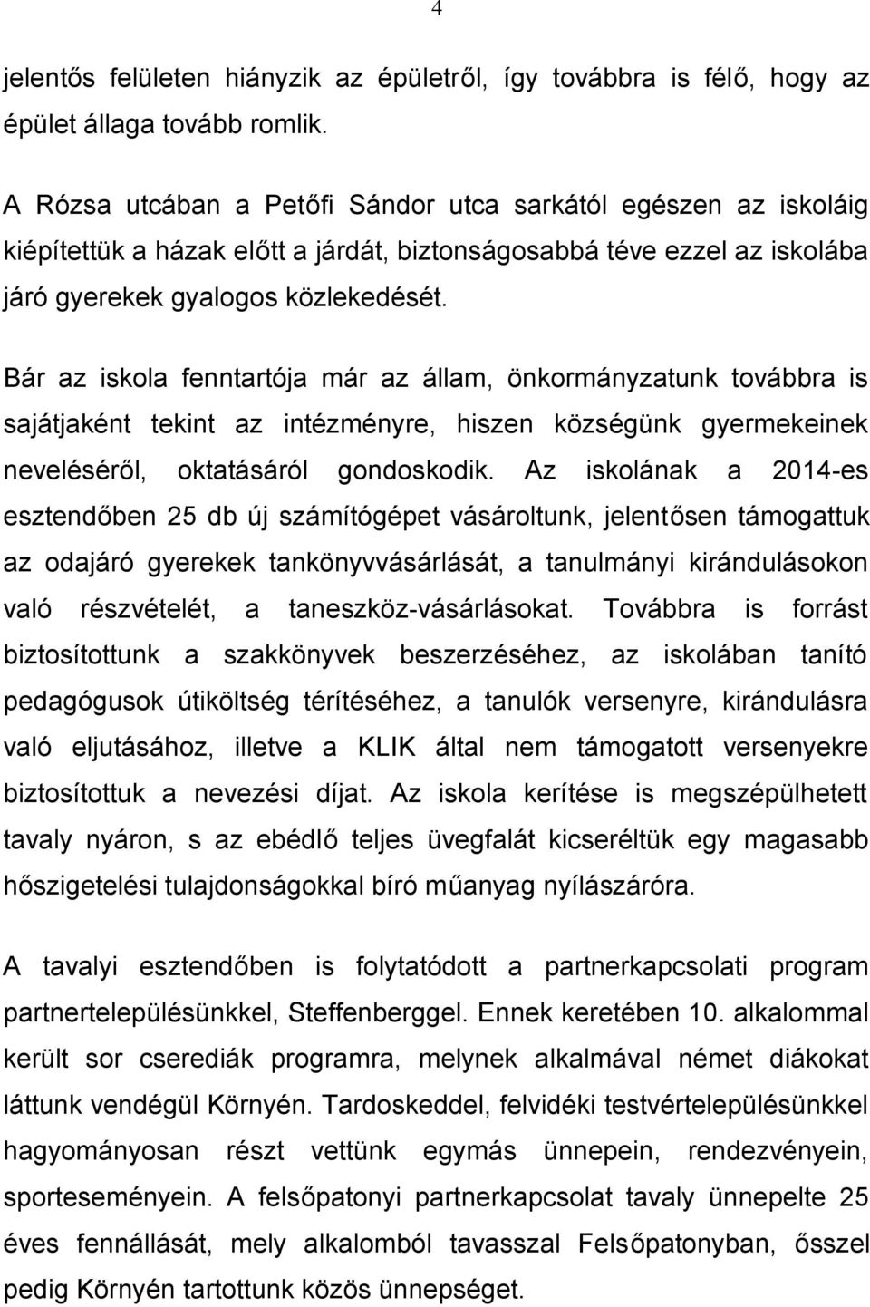 Bár az iskola fenntartója már az állam, önkormányzatunk továbbra is sajátjaként tekint az intézményre, hiszen községünk gyermekeinek neveléséről, oktatásáról gondoskodik.