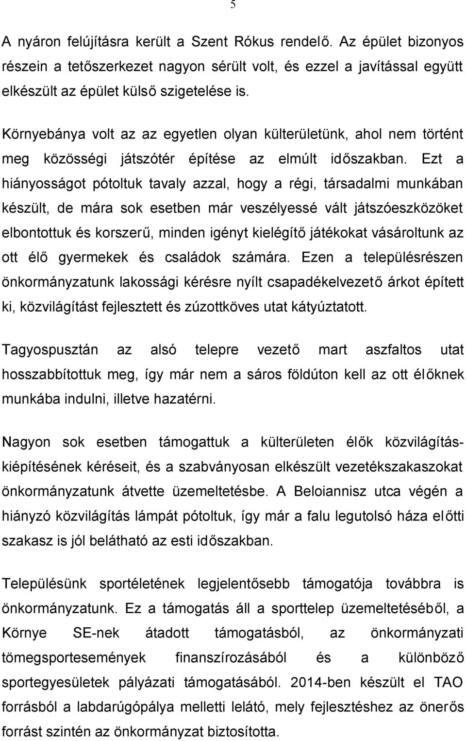 Ezt a hiányosságot pótoltuk tavaly azzal, hogy a régi, társadalmi munkában készült, de mára sok esetben már veszélyessé vált játszóeszközöket elbontottuk és korszerű, minden igényt kielégítő