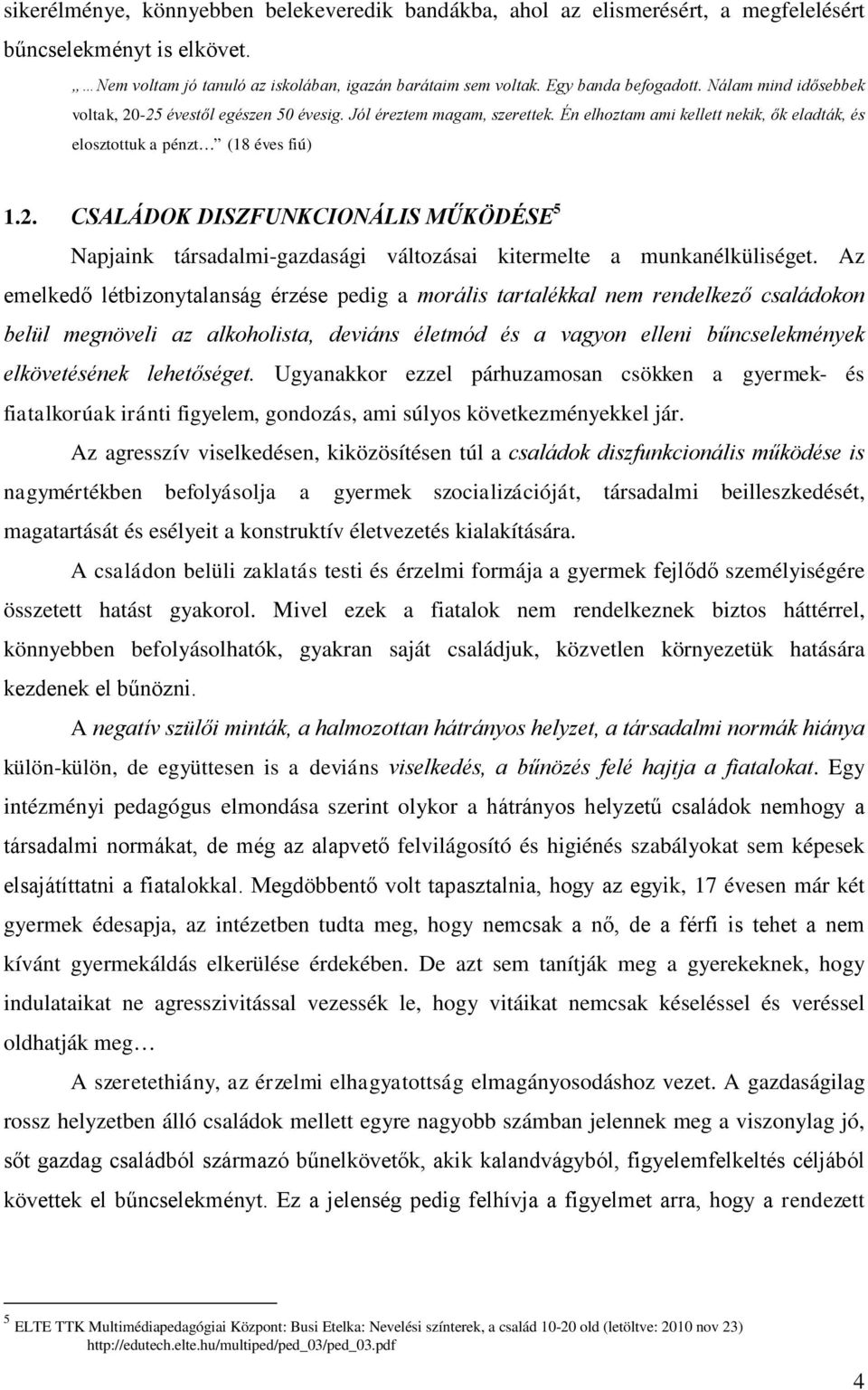 Az emelkedő létbizonytalanság érzése pedig a morális tartalékkal nem rendelkező családokon belül megnöveli az alkoholista, deviáns életmód és a vagyon elleni bűncselekmények elkövetésének lehetőséget.