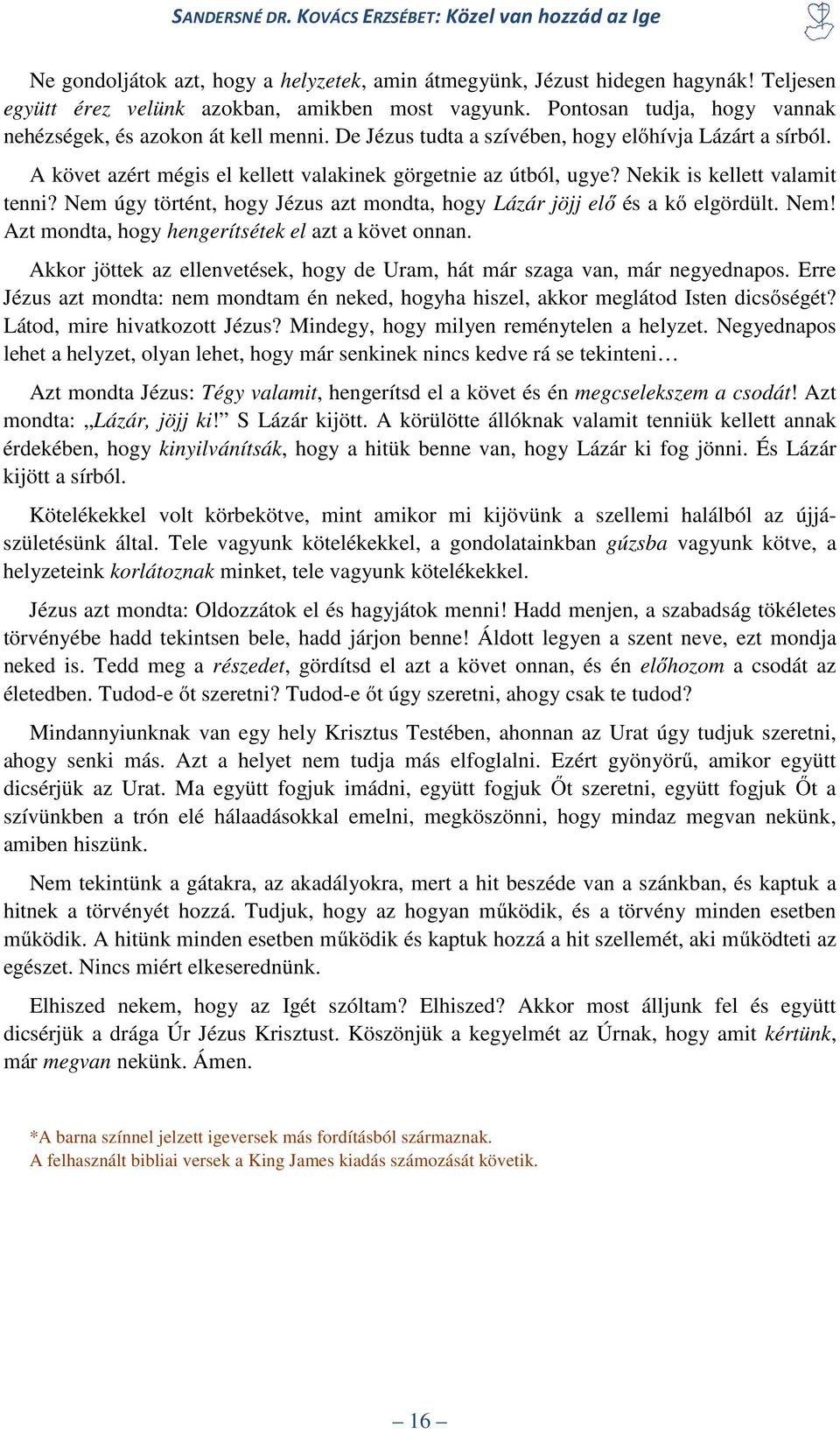 Nekik is kellett valamit tenni? Nem úgy történt, hogy Jézus azt mondta, hogy Lázár jöjj elő és a kő elgördült. Nem! Azt mondta, hogy hengerítsétek el azt a követ onnan.