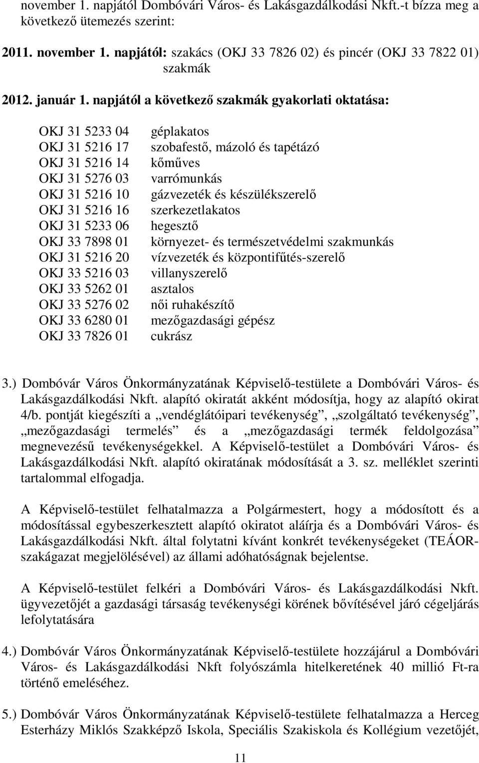 napjától a következő szakmák gyakorlati oktatása: OKJ 31 5233 04 OKJ 31 5216 17 OKJ 31 5216 14 OKJ 31 5276 03 OKJ 31 5216 10 OKJ 31 5216 16 OKJ 31 5233 06 OKJ 33 7898 01 OKJ 31 5216 20 OKJ 33 5216 03