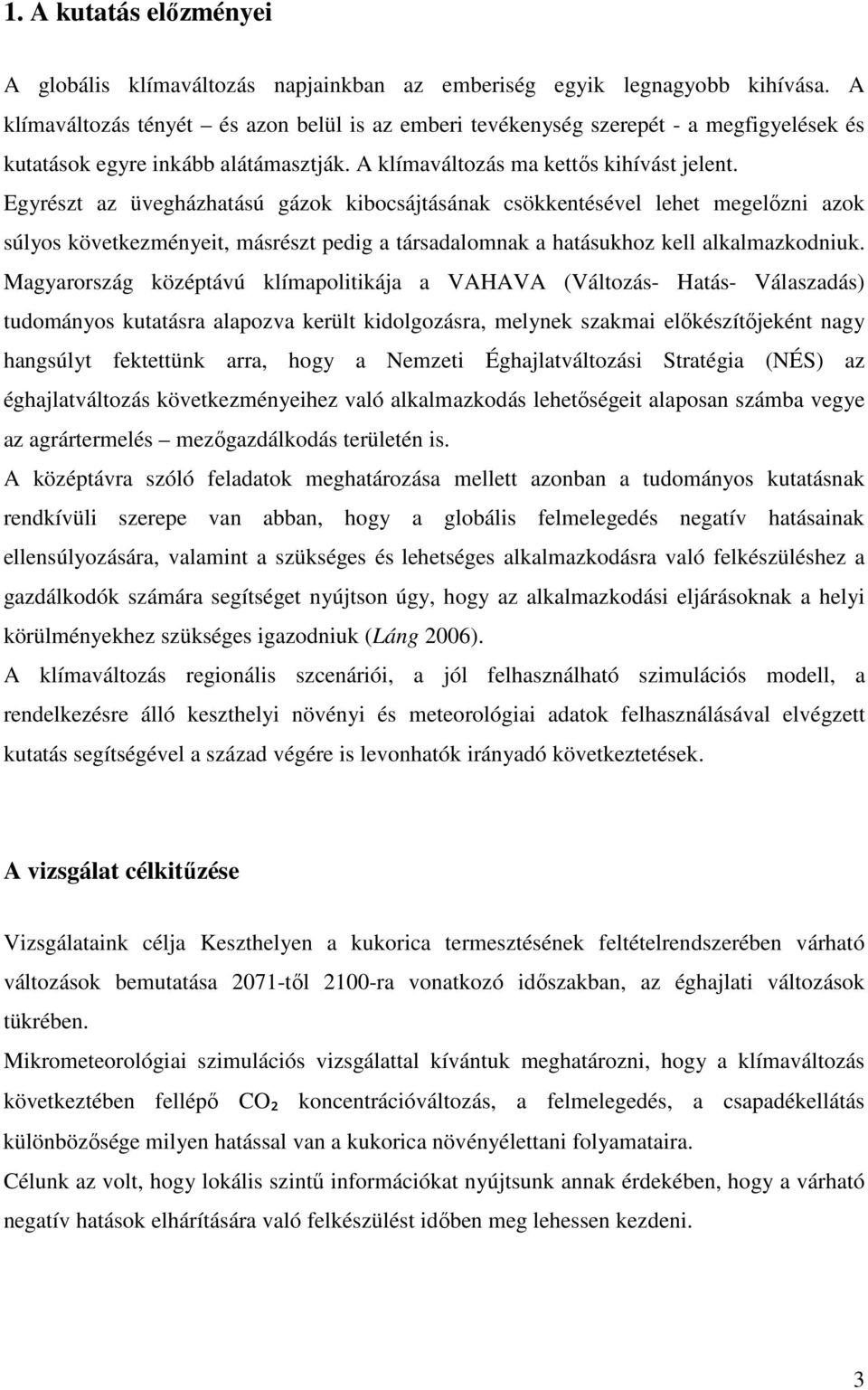 Egyrészt az üvegházhatású gázok kibocsájtásának csökkentésével lehet megelőzni azok súlyos következményeit, másrészt pedig a társadalomnak a hatásukhoz kell alkalmazkodniuk.