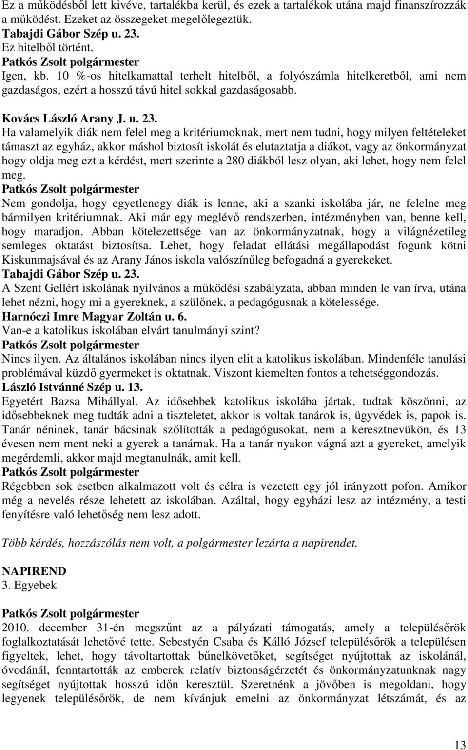 Ha valamelyik diák nem felel meg a kritériumoknak, mert nem tudni, hogy milyen feltételeket támaszt az egyház, akkor máshol biztosít iskolát és elutaztatja a diákot, vagy az önkormányzat hogy oldja