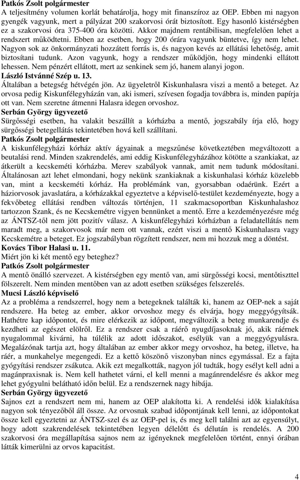 Ebben az esetben, hogy 200 órára vagyunk büntetve, így nem lehet. Nagyon sok az önkormányzati hozzátett forrás is, és nagyon kevés az ellátási lehetıség, amit biztosítani tudunk.